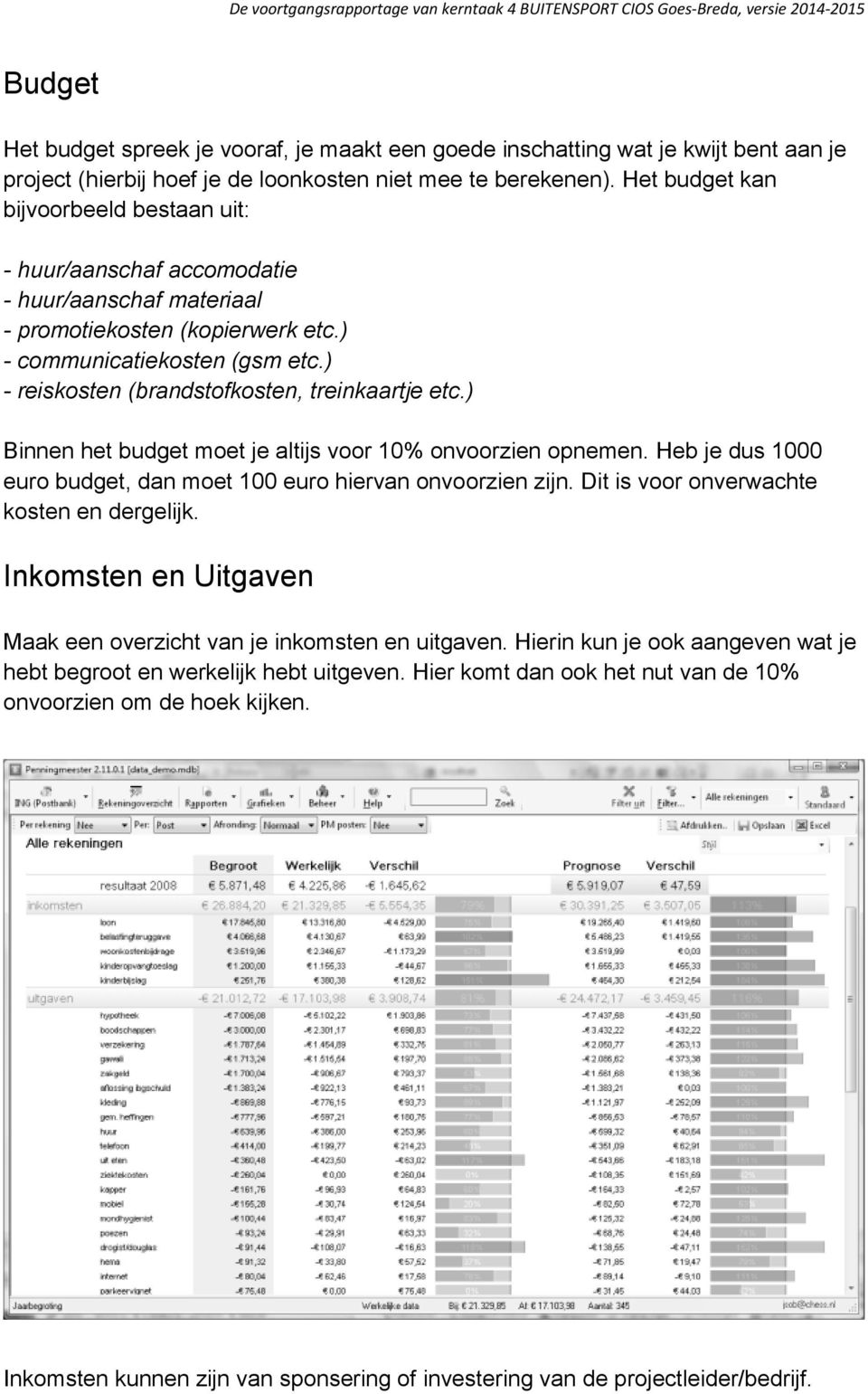 ) - reiskosten (brandstofkosten, treinkaartje etc.) Binnen het budget moet je altijs voor 10% onvoorzien opnemen. Heb je dus 1000 euro budget, dan moet 100 euro hiervan onvoorzien zijn.