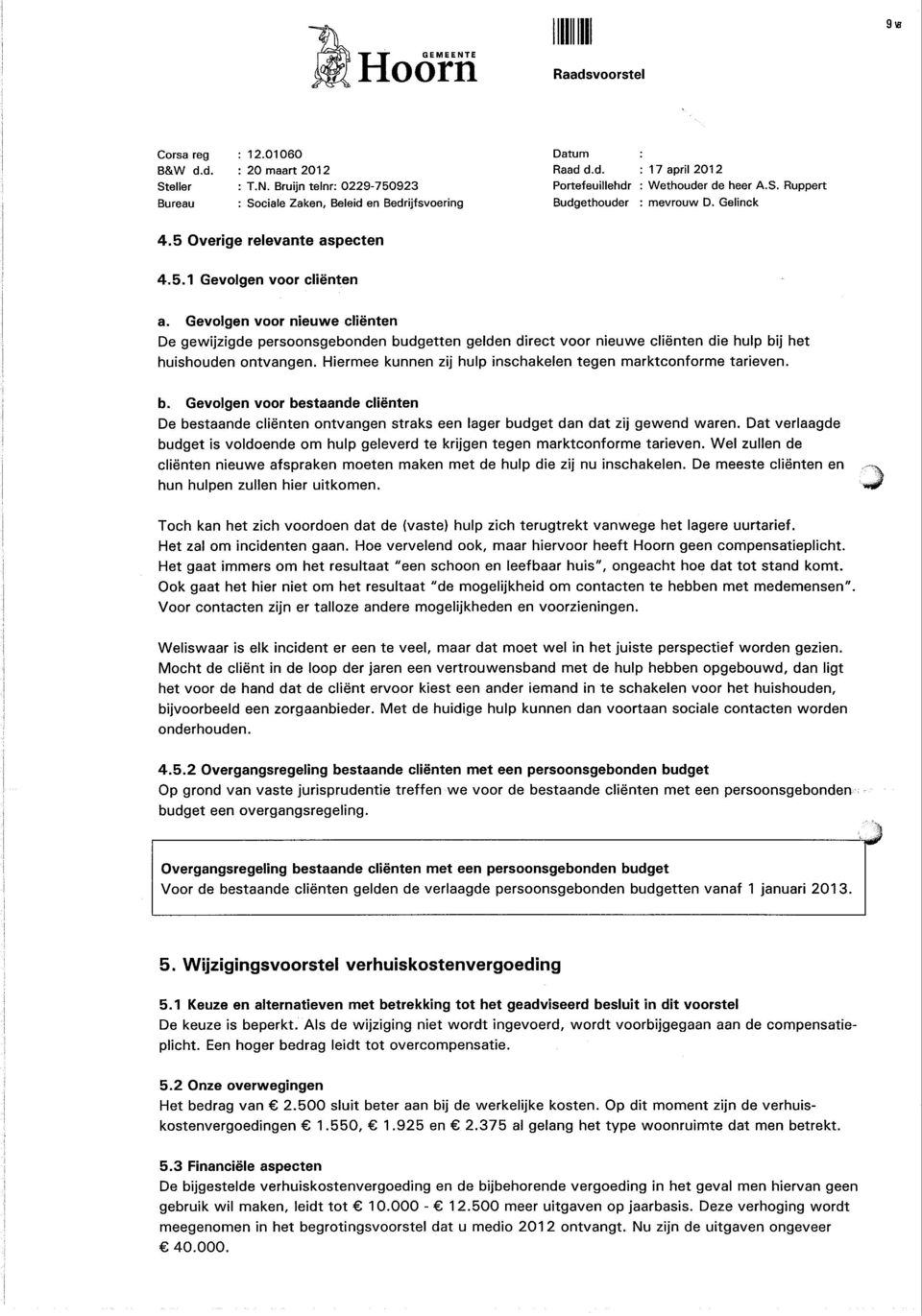 Hiermee kunnen zij hulp inschakelen tegen marktconforme tarieven. b. Gevolgen voor bestaande cliënten De bestaande cliënten ontvangen straks een lager budget dan dat zij gewend waren.