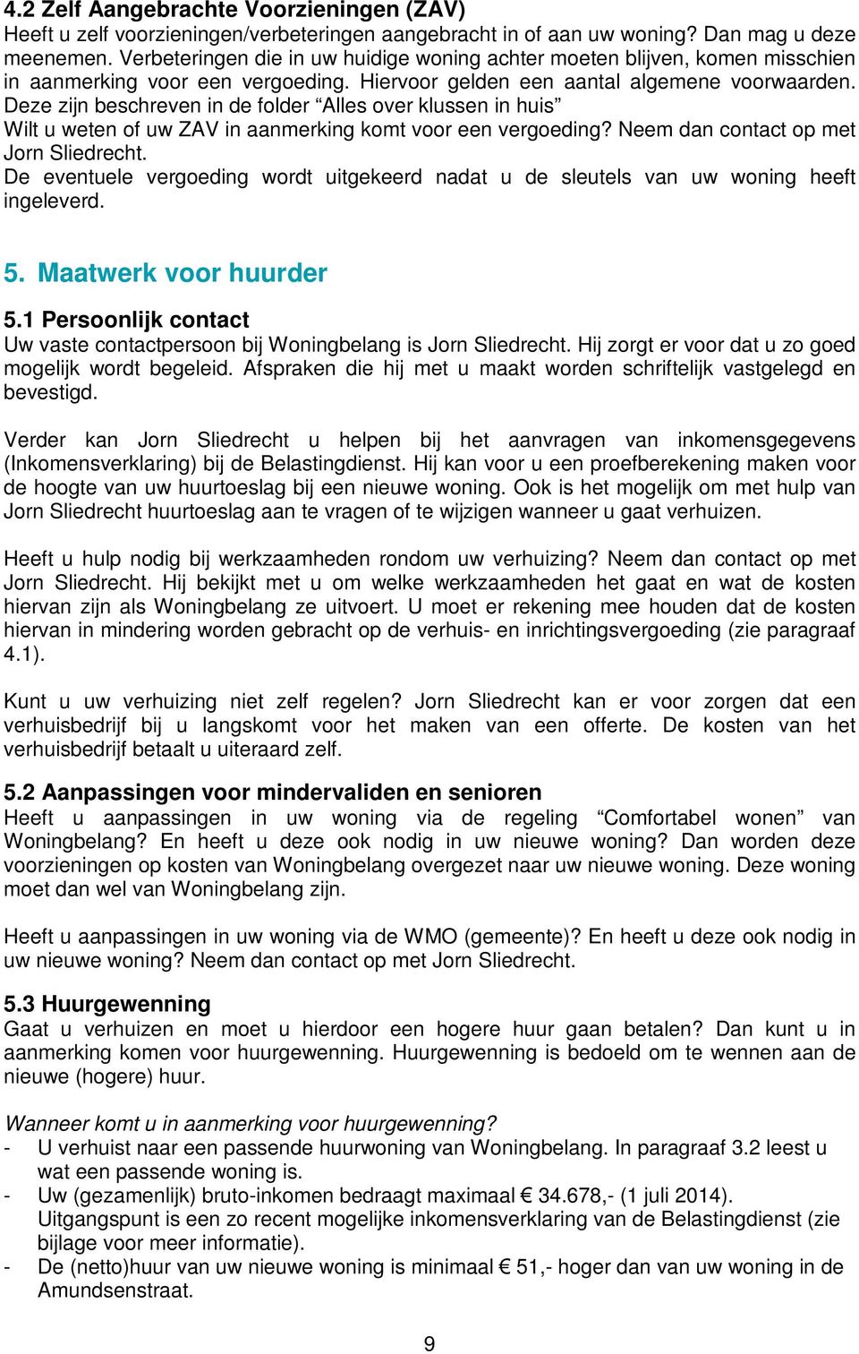 Deze zijn beschreven in de folder Alles over klussen in huis Wilt u weten of uw ZAV in aanmerking komt voor een vergoeding? Neem dan contact op met Jorn Sliedrecht.