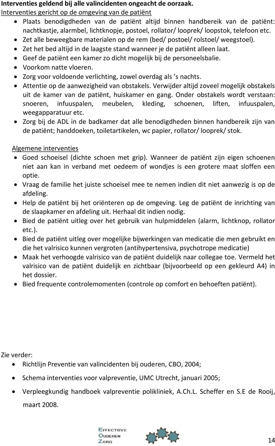 loopstok, telefoon etc. Zet alle beweegbare materialen op de rem (bed/ postoel/ rolstoel/ weegstoel). Zet het bed altijd in de laagste stand wanneer je de patiënt alleen laat.