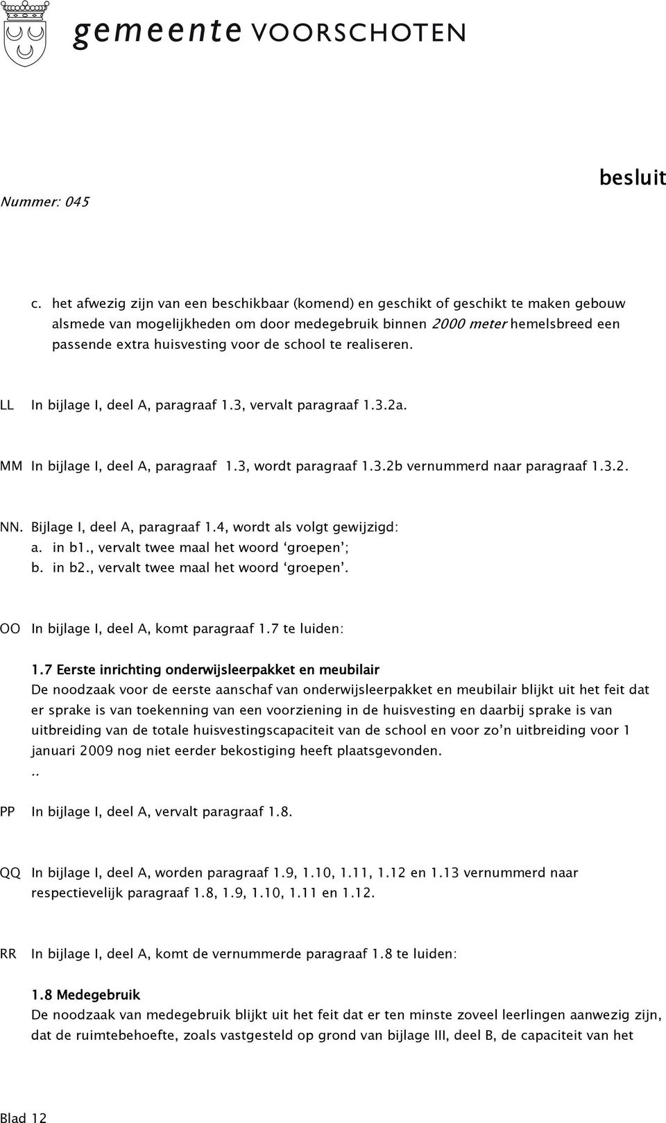 Bijlage I, deel A, paragraaf 1.4, wordt als volgt gewijzigd: a. in b1., vervalt twee maal het woord groepen ; b. in b2., vervalt twee maal het woord groepen. OO In bijlage I, deel A, komt paragraaf 1.