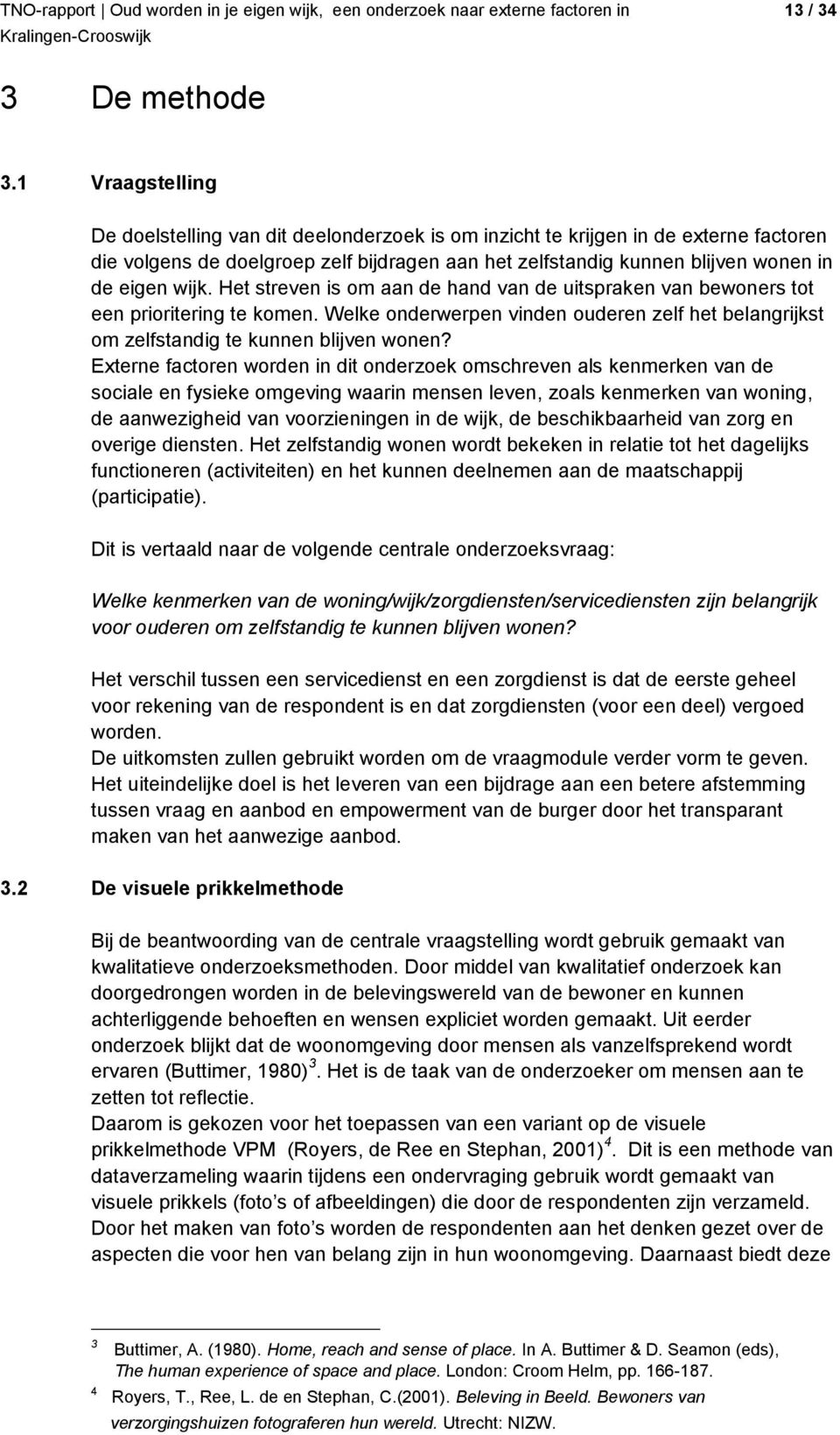 Het streven is om aan de hand van de uitspraken van bewoners tot een prioritering te komen. Welke onderwerpen vinden ouderen zelf het belangrijkst om zelfstandig te kunnen blijven wonen?