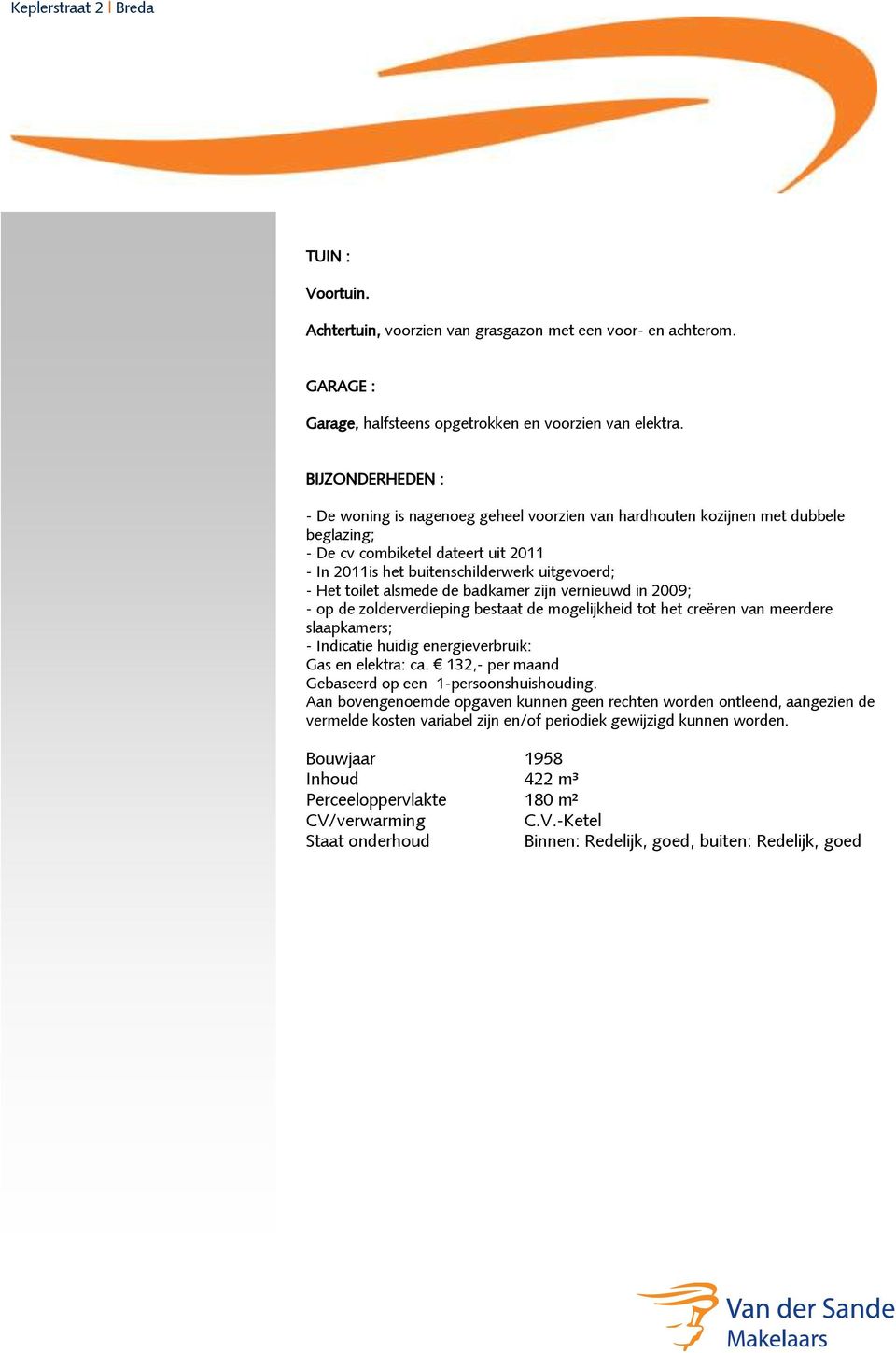 de badkamer zijn vernieuwd in 2009; op de zolderverdieping bestaat de mogelijkheid tot het creëren van meerdere slaapkamers; Indicatie huidig energieverbruik: Gas en elektra: ca.