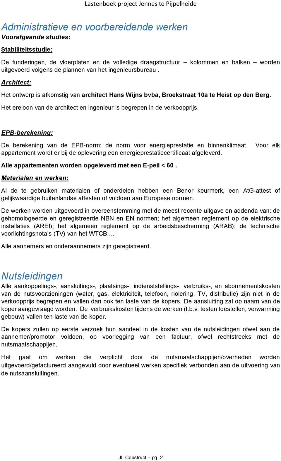 Het ereloon van de architect en ingenieur is begrepen in de verkoopprijs. EPB-berekening: De berekening van de EPB-norm: de norm voor energieprestatie en binnenklimaat.