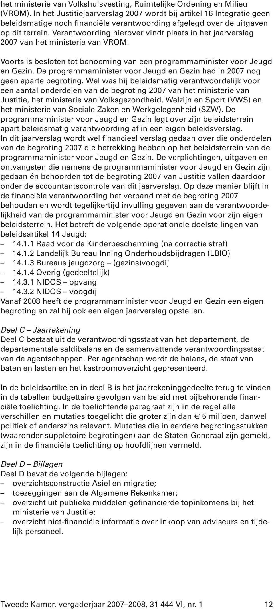 Verantwoording hierover vindt plaats in het jaarverslag 2007 van het ministerie van VROM. Voorts is besloten tot benoeming van een programmaminister voor Jeugd en Gezin.