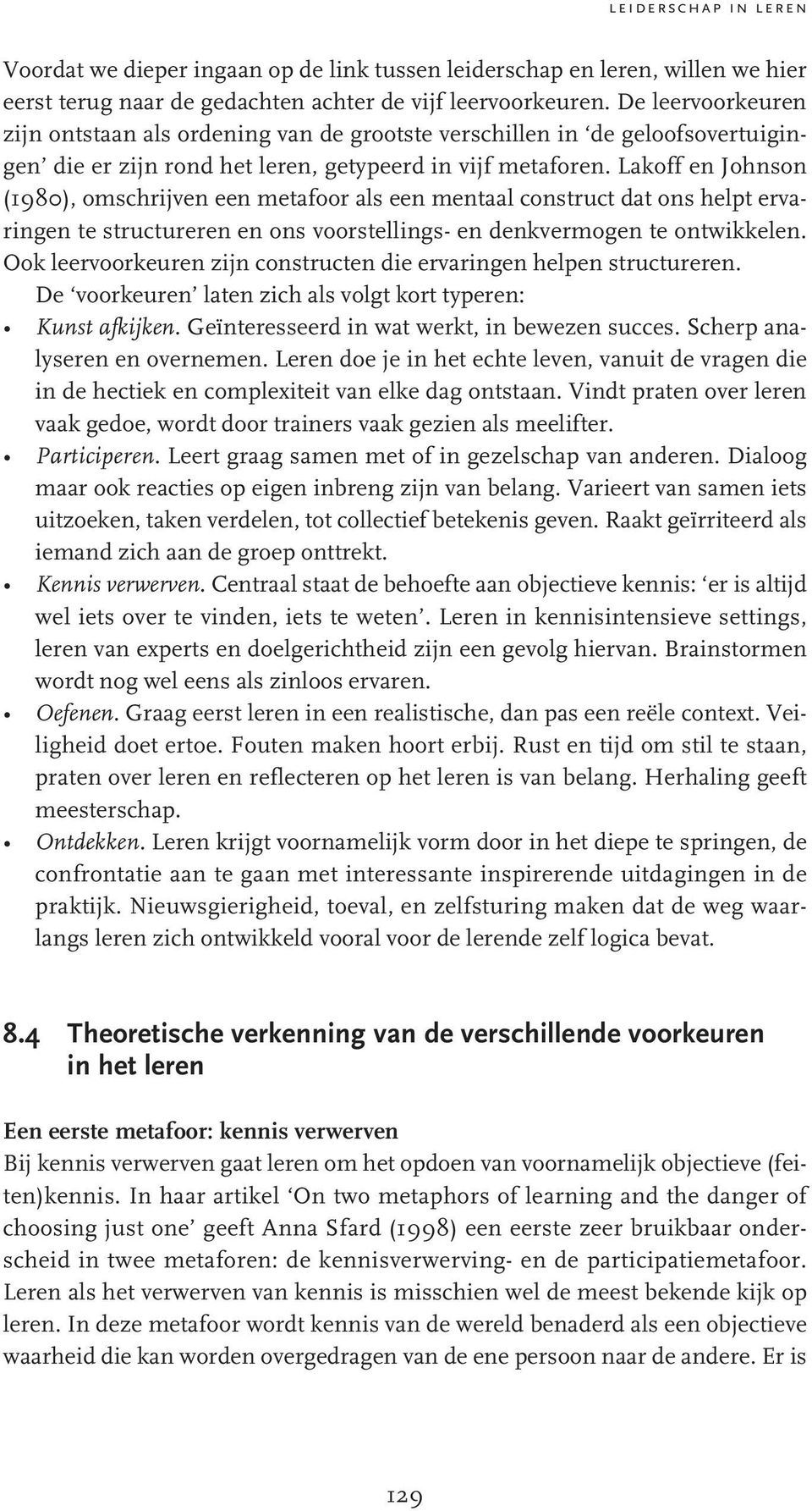 Lakoff en Johnson (1980), omschrijven een metafoor als een mentaal construct dat ons helpt ervaringen te structureren en ons voorstellings- en denkvermogen te ontwikkelen.