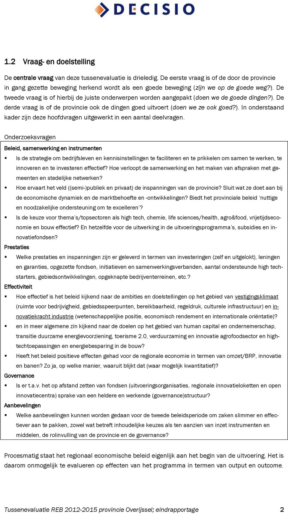 De tweede vraag is of hierbij de juiste onderwerpen worden aangepakt (doen we de goede dingen?). De derde vraag is of de provincie ook de dingen goed uitvoert (doen we ze ook goed?). In onderstaand kader zijn deze hoofdvragen uitgewerkt in een aantal deelvragen.