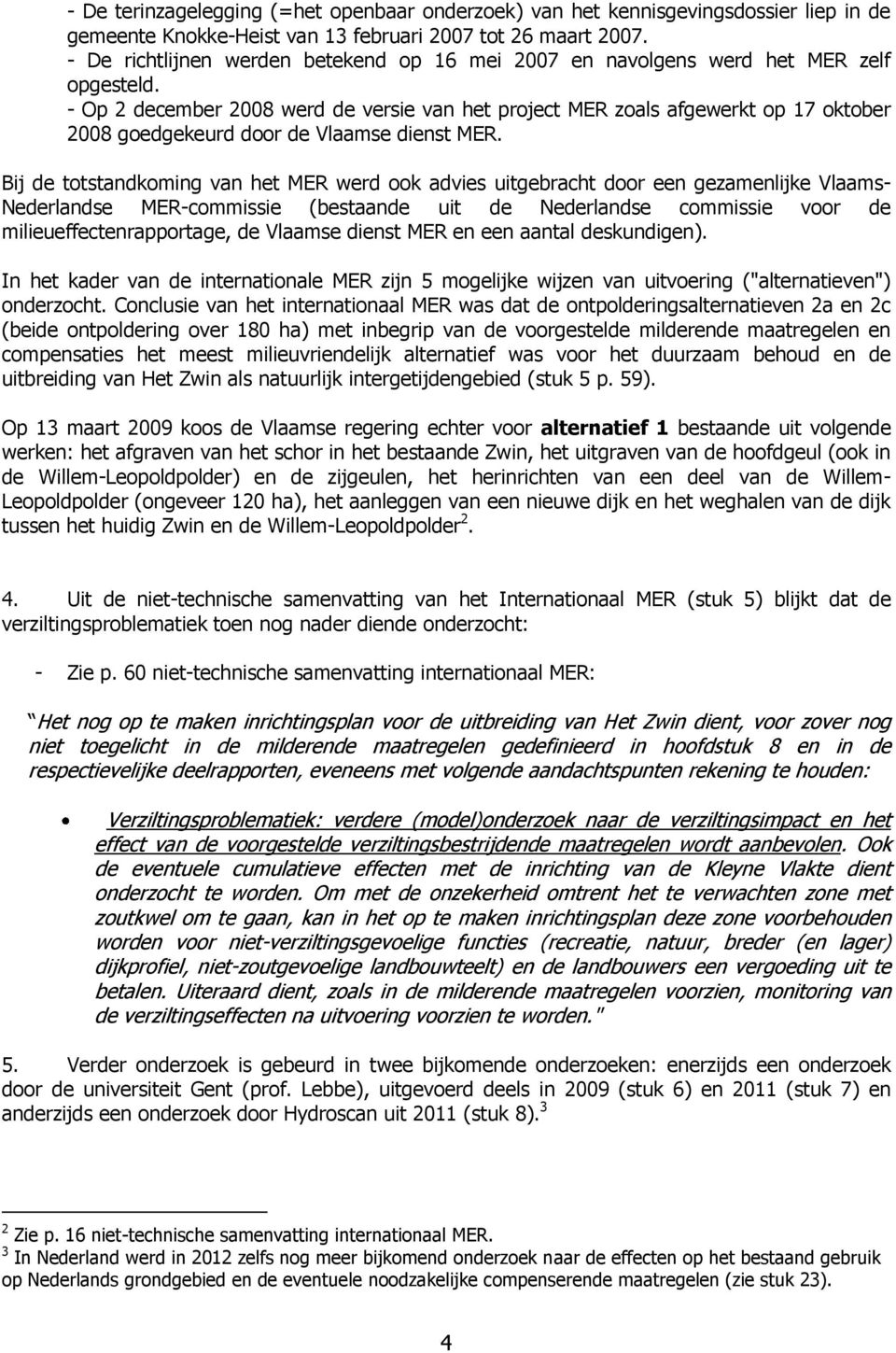 - Op 2 december 2008 werd de versie van het project MER zoals afgewerkt op 17 oktober 2008 goedgekeurd door de Vlaamse dienst MER.