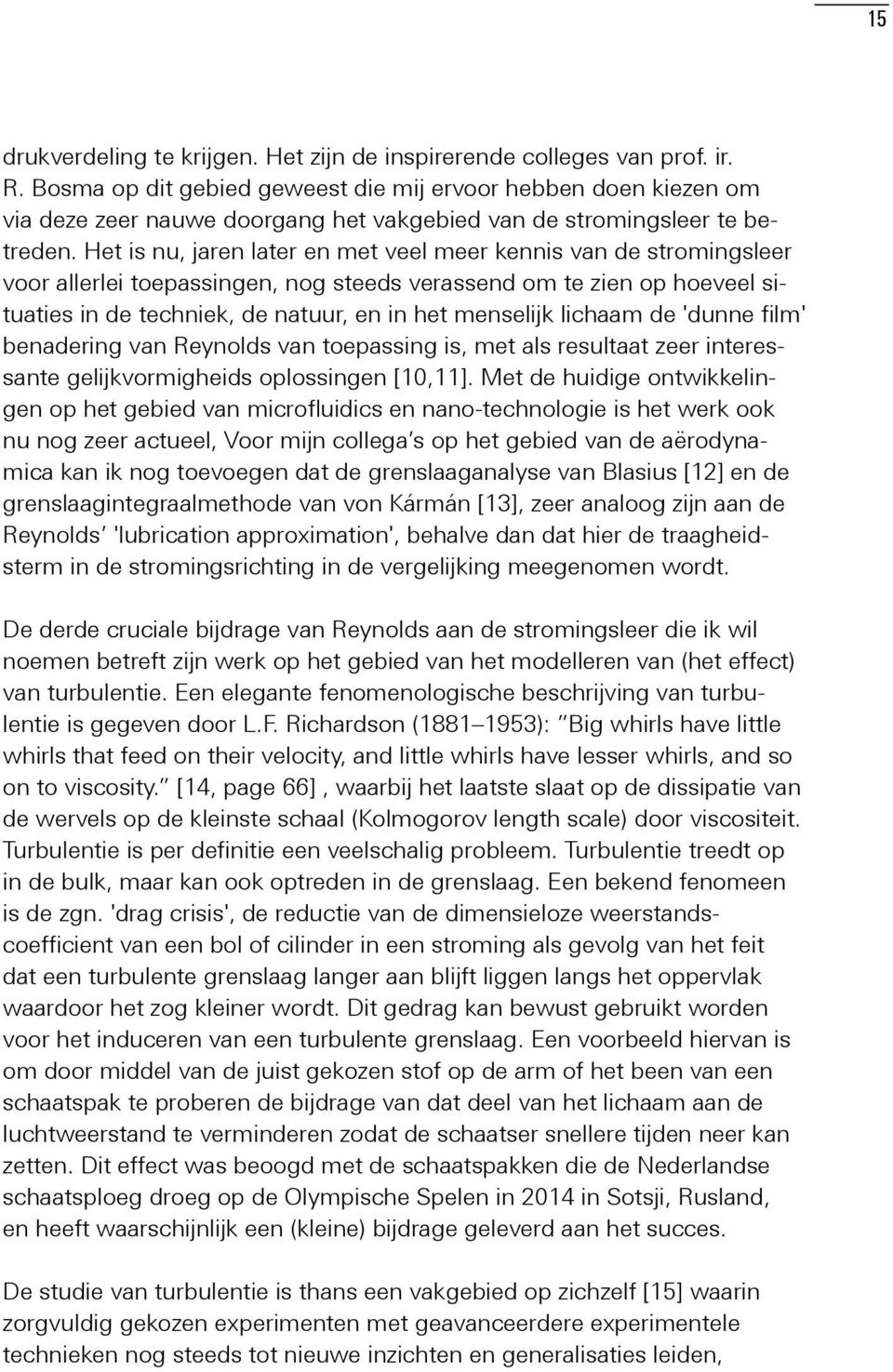 Het is nu, jaren later en met veel meer kennis van de stromingsleer voor allerlei toepassingen, nog steeds verassend om te zien op hoeveel situaties in de techniek, de natuur, en in het menselijk