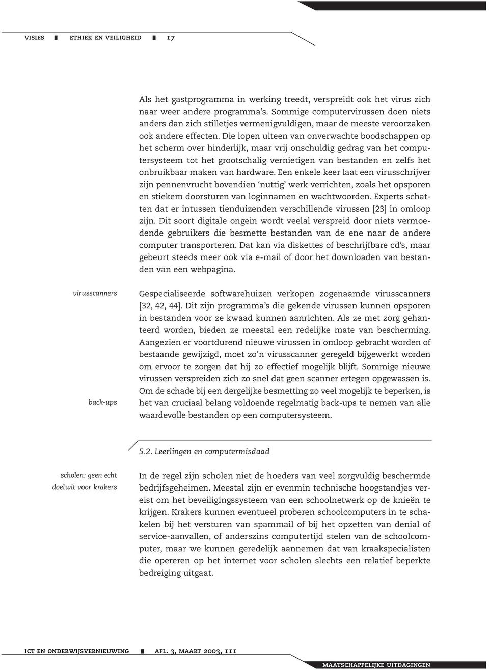 Die lopen uiteen van onverwachte boodschappen op het scherm over hinderlijk, maar vrij onschuldig gedrag van het computersysteem tot het grootschalig vernietigen van bestanden en zelfs het