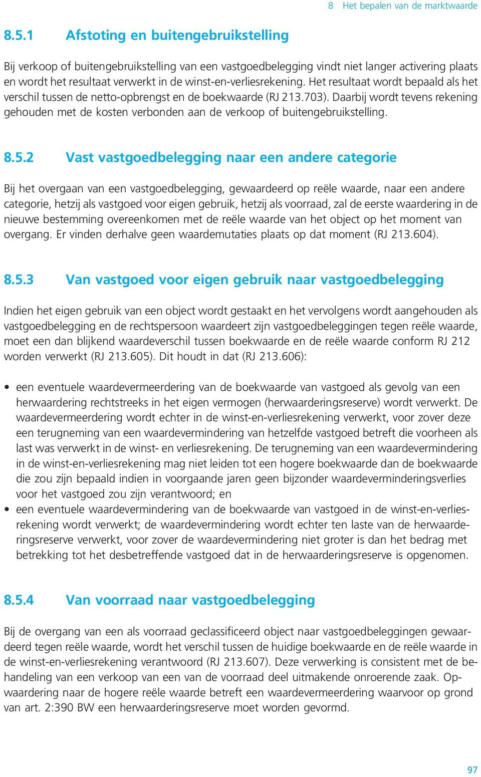 Het resultaat wordt bepaald als het verschil tussen de netto-opbrengst en de boekwaarde (RJ 213.703).