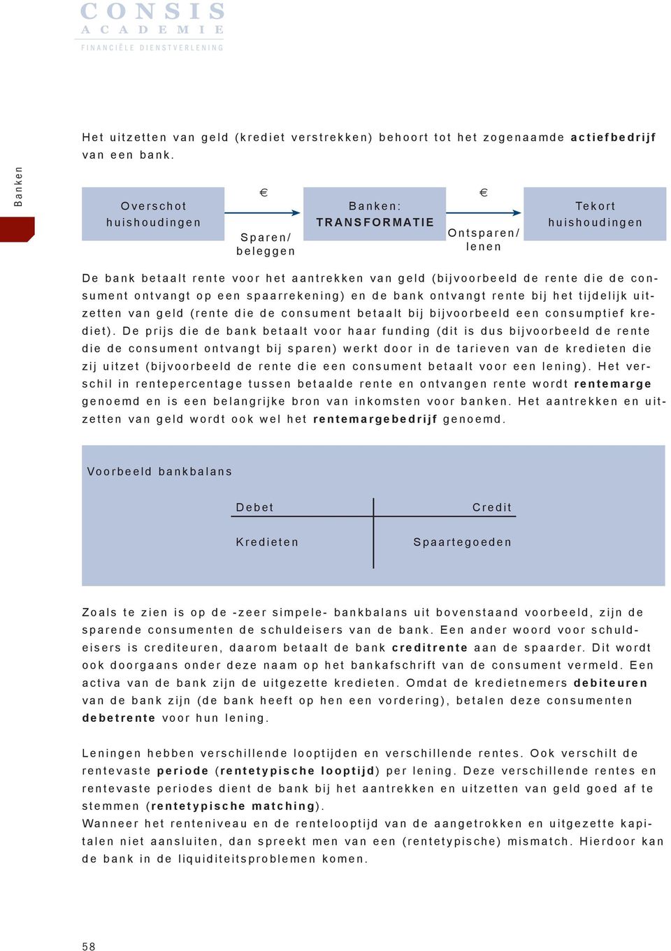 een spaarrekening) en de bank ontvangt rente bij het tijdelijk uitzetten van geld (rente die de consument betaalt bij bijvoorbeeld een consumptief krediet).