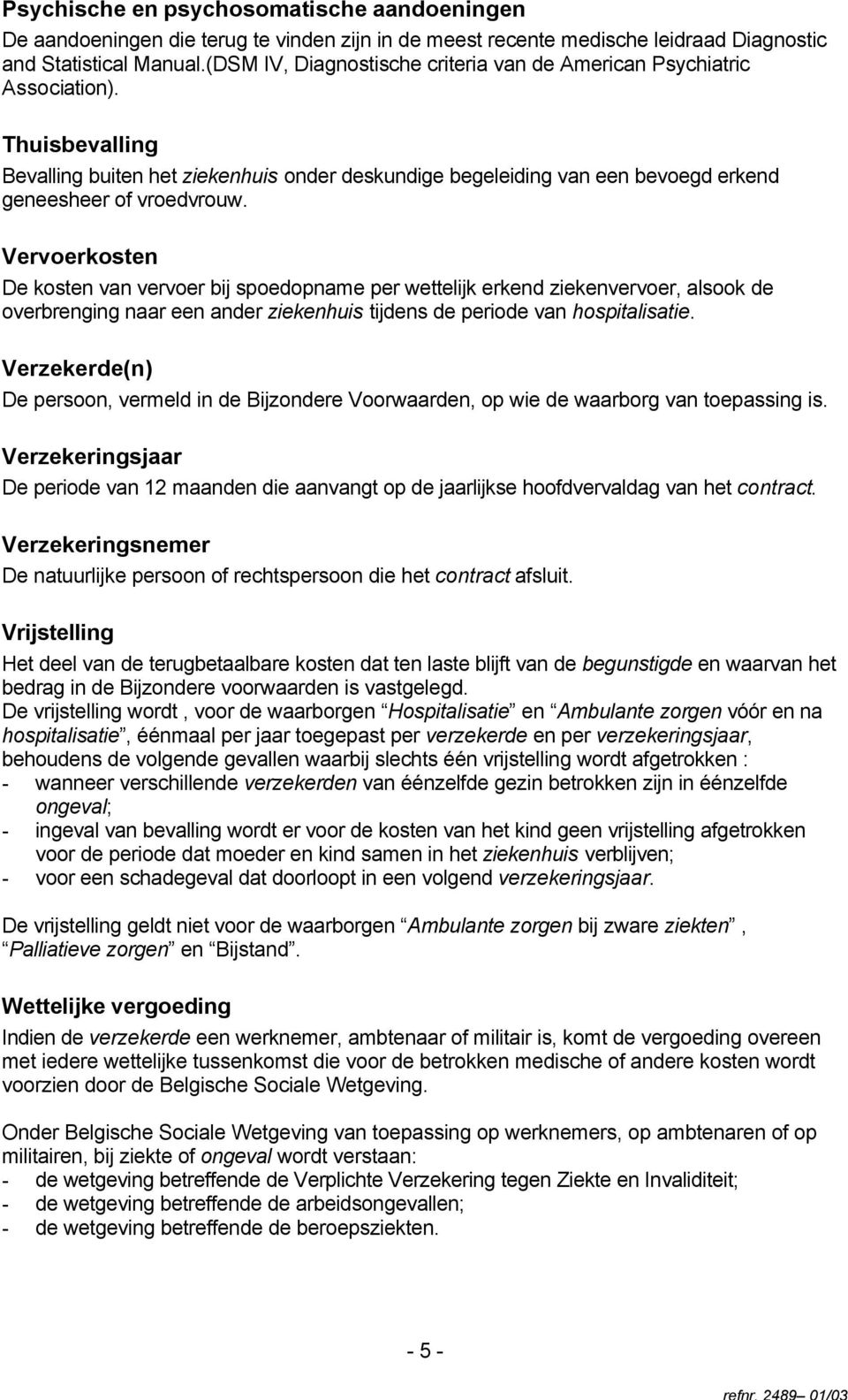 Vervoerkosten De kosten van vervoer bij spoedopname per wettelijk erkend ziekenvervoer, alsook de overbrenging naar een ander ziekenhuis tijdens de periode van hospitalisatie.