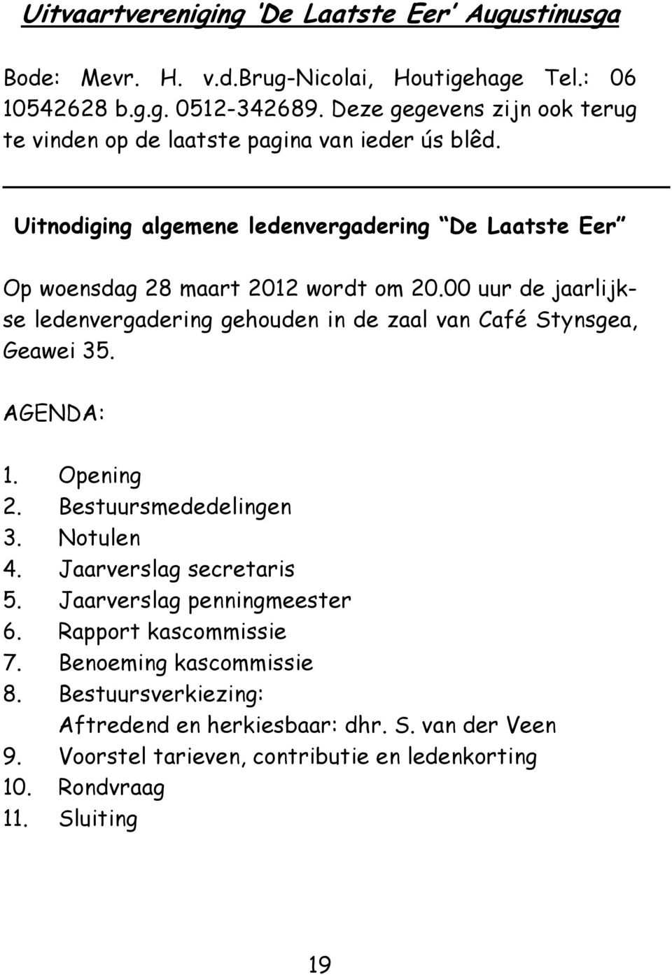 00 uur de jaarlijkse ledenvergadering gehouden in de zaal van Café Stynsgea, Geawei 35. AGENDA: 1. Opening 2. Bestuursmededelingen 3. Notulen 4. Jaarverslag secretaris 5.