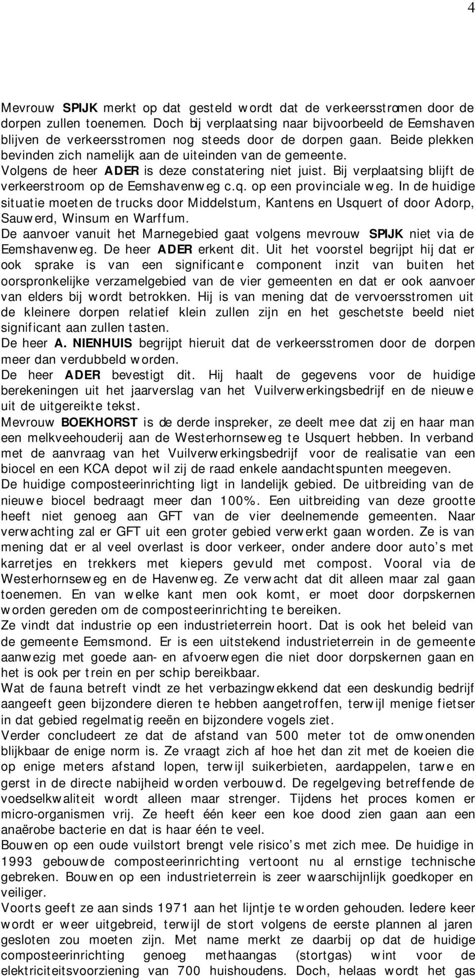 Volgens de heer ADER is deze constatering niet juist. Bij verplaatsing blijft de verkeerstroom op de Eemshavenweg c.q. op een provinciale weg.