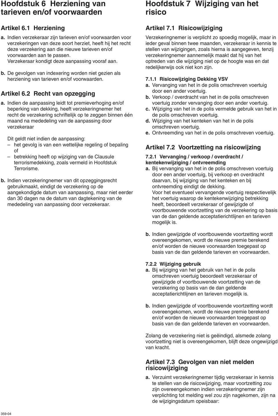 Verzekeraar kondigt deze aanpassing vooraf aan. b. De gevolgen van indexering worden niet gezien als herziening van tarieven en/of voorwaarden. Artikel 6.2 Recht van opzegging a.