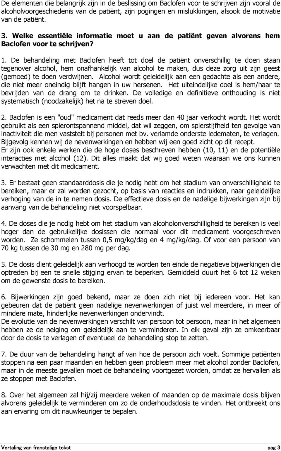 De behandeling met Baclofen heeft tot doel de patiënt onverschillig te doen staan tegenover alcohol, hem onafhankelijk van alcohol te maken, dus deze zorg uit zijn geest (gemoed) te doen verdwijnen.