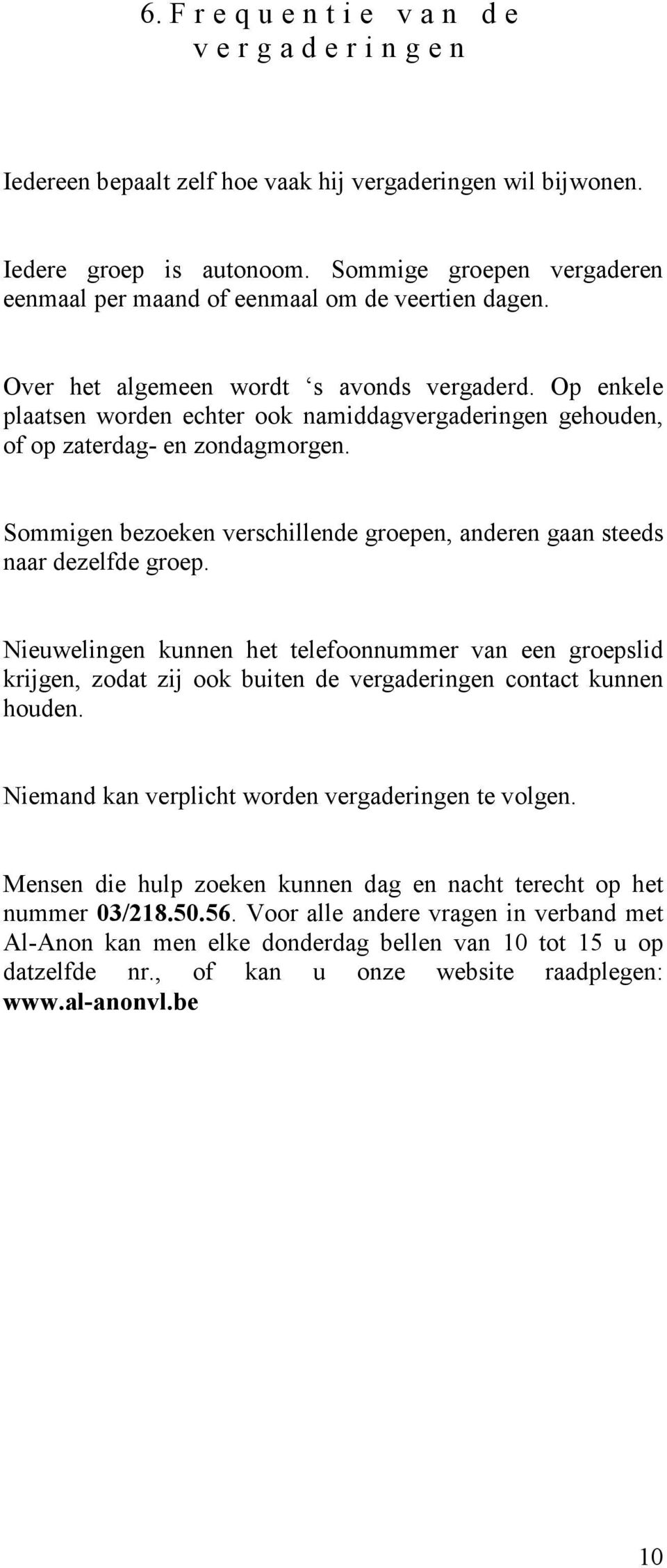 Op enkele plaatsen worden echter ook namiddagvergaderingen gehouden, of op zaterdag- en zondagmorgen. Sommigen bezoeken verschillende groepen, anderen gaan steeds naar dezelfde groep.