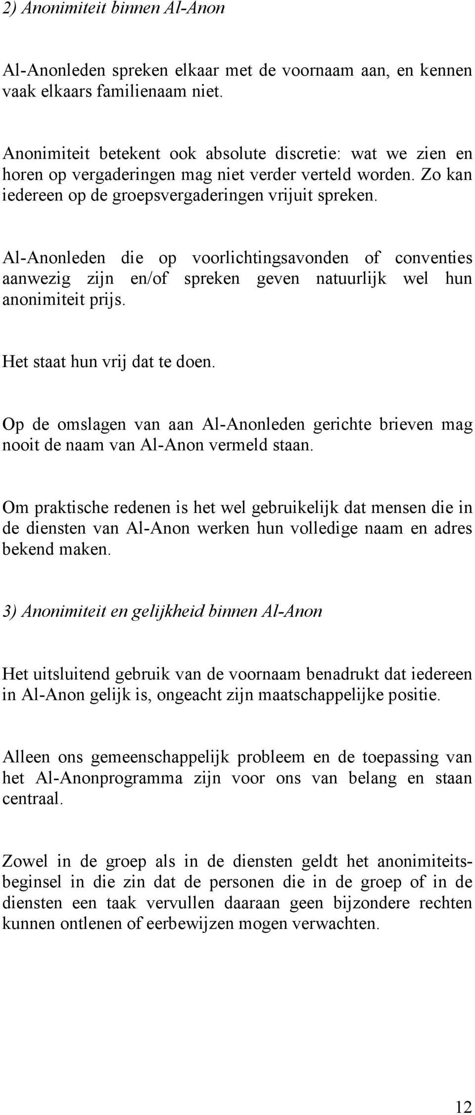 Al-Anonleden die op voorlichtingsavonden of conventies aanwezig zijn en/of spreken geven natuurlijk wel hun anonimiteit prijs. Het staat hun vrij dat te doen.