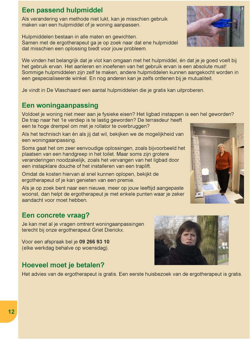 We vinden het belangrijk dat je vlot kan omgaan met het hulpmiddel, én dat je je goed voelt bij het gebruik ervan. Het aanleren en inoefenen van het gebruik ervan is een absolute must!