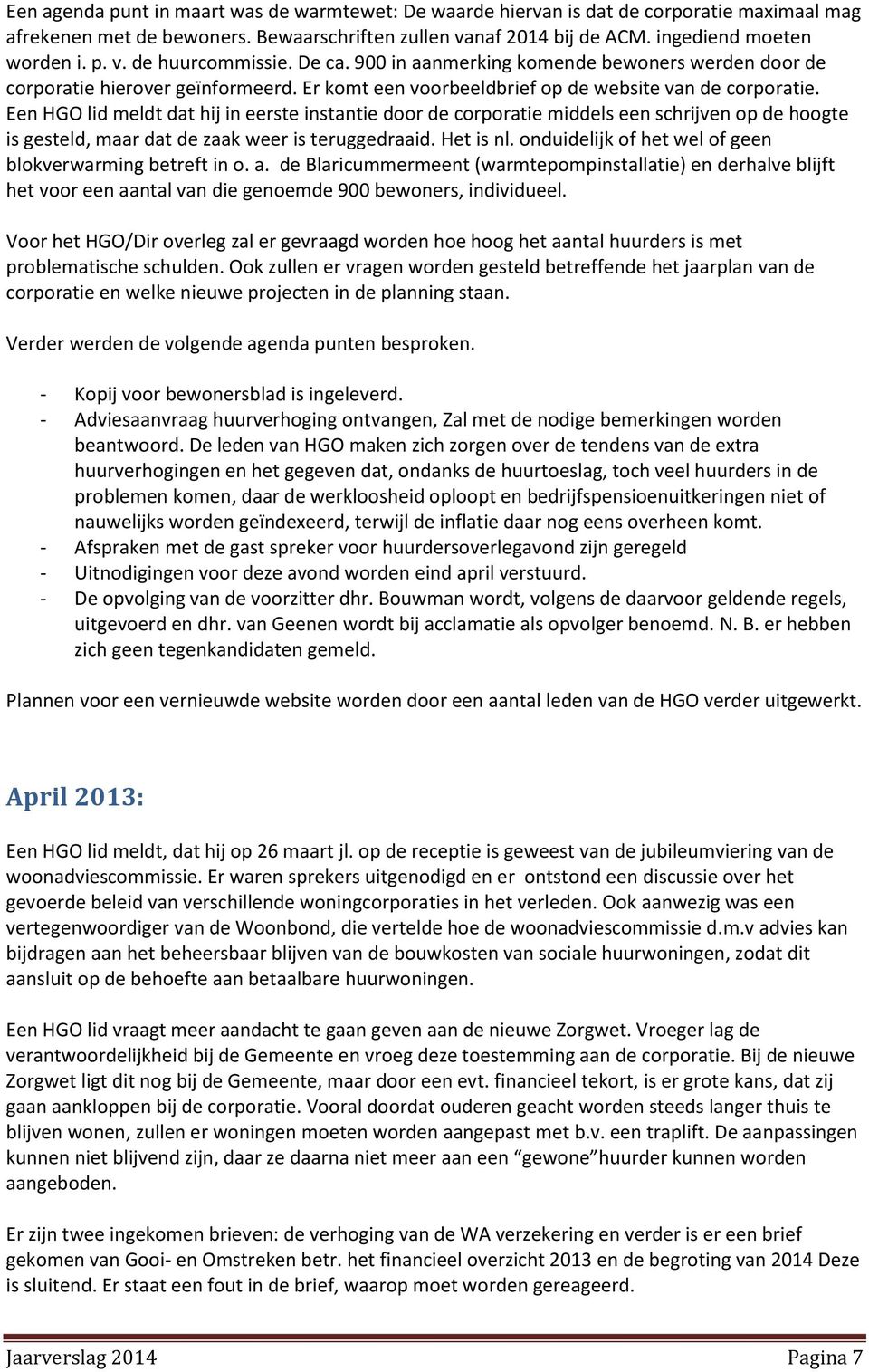 Een HGO lid meldt dat hij in eerste instantie door de corporatie middels een schrijven op de hoogte is gesteld, maar dat de zaak weer is teruggedraaid. Het is nl.