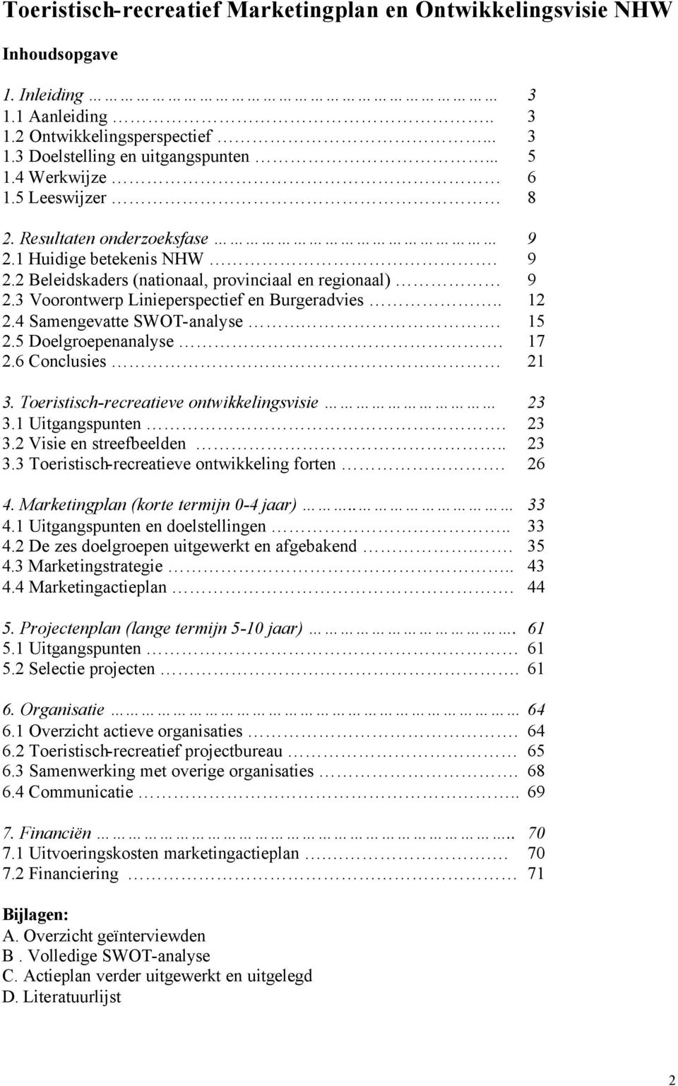 . 12 2.4 Samengevatte SWOT-analyse. 15 2.5 Doelgroepenanalyse. 17 2.6 Conclusies 21 3. Toeristisch-recreatieve ontwikkelingsvisie 23 3.1 Uitgangspunten. 23 3.2 Visie en streefbeelden.. 23 3.3 Toeristisch-recreatieve ontwikkeling forten.