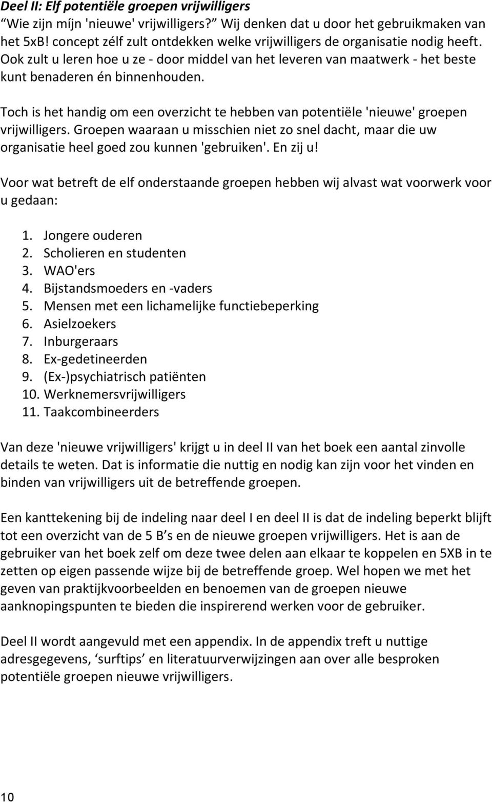 Toch is het handig om een overzicht te hebben van potentiële 'nieuwe' groepen vrijwilligers. Groepen waaraan u misschien niet zo snel dacht, maar die uw organisatie heel goed zou kunnen 'gebruiken'.