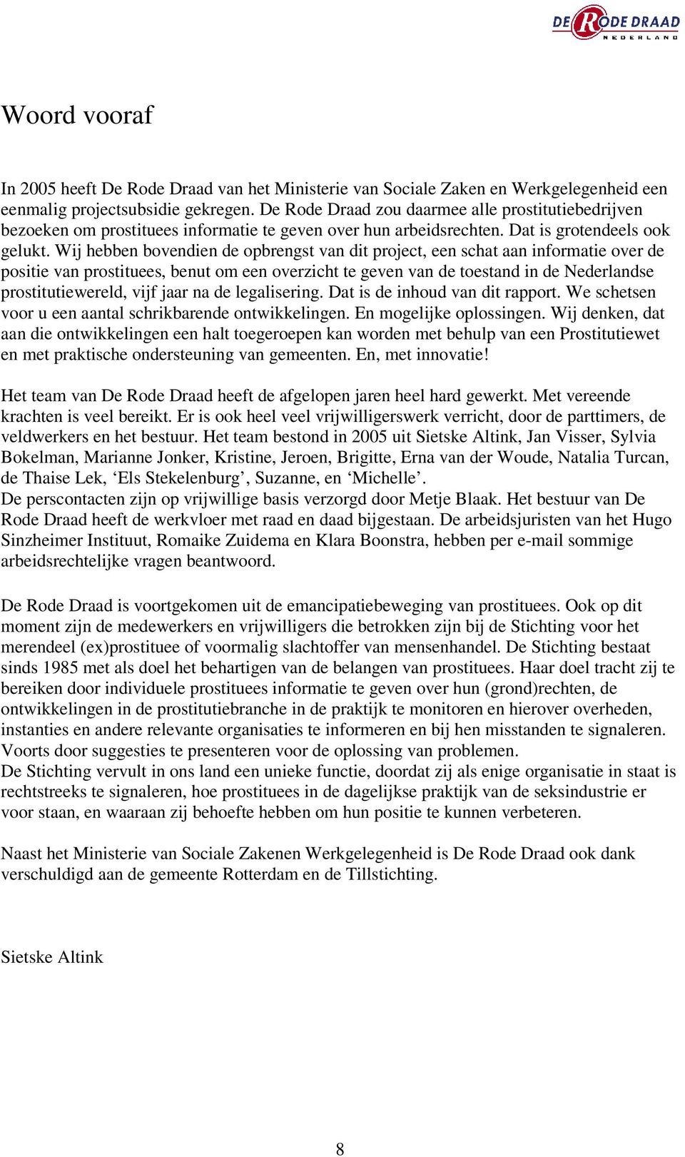 Wij hebben bovendien de opbrengst van dit project, een schat aan informatie over de positie van prostituees, benut om een overzicht te geven van de toestand in de Nederlandse prostitutiewereld, vijf