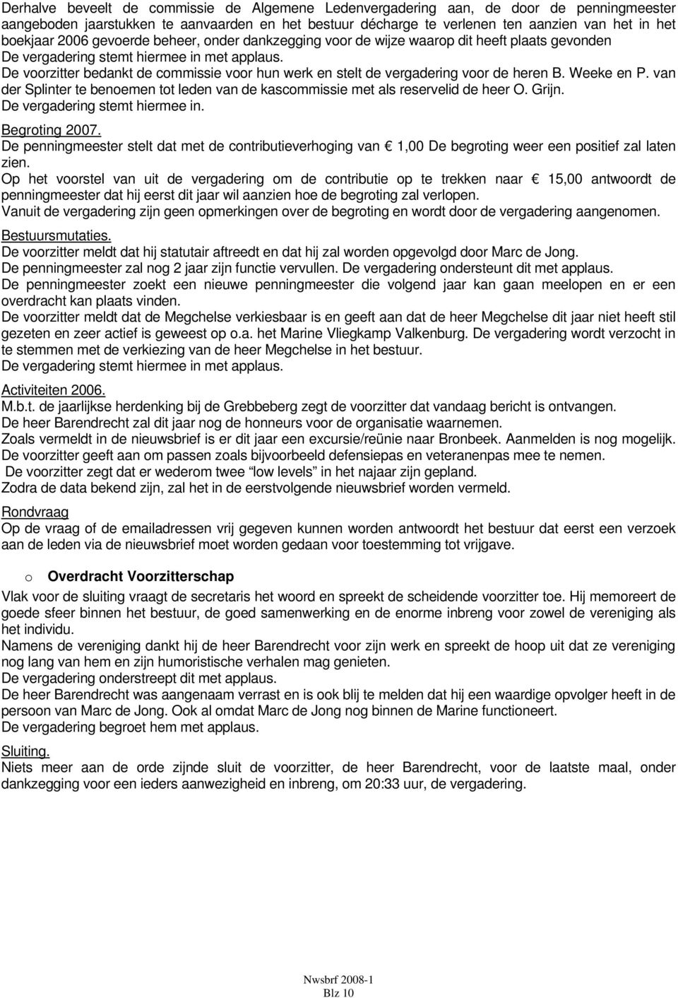 De voorzitter bedankt de commissie voor hun werk en stelt de vergadering voor de heren B. Weeke en P. van der Splinter te benoemen tot leden van de kascommissie met als reservelid de heer O. Grijn.