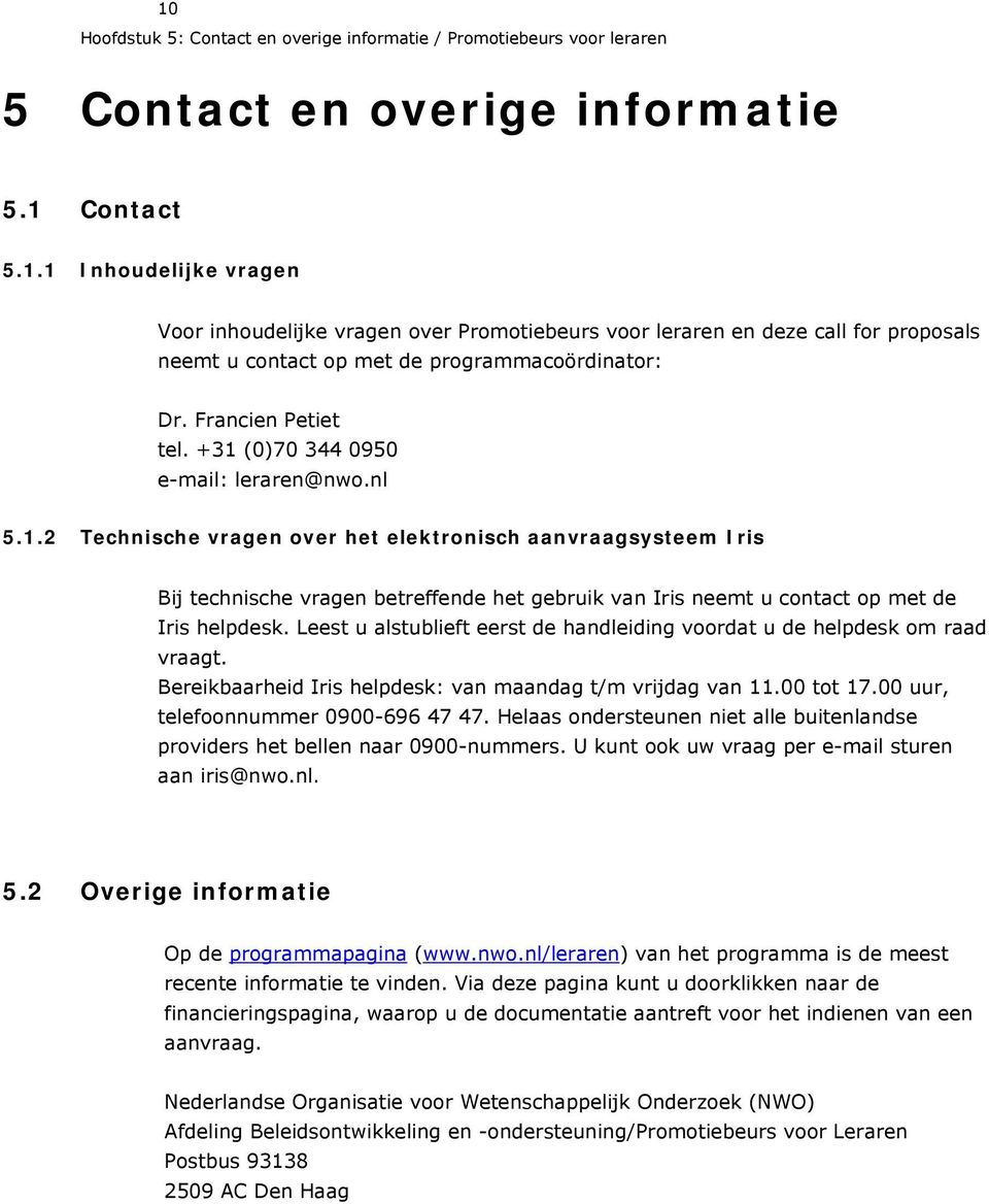 Leest u alstublieft eerst de handleiding voordat u de helpdesk om raad vraagt. Bereikbaarheid Iris helpdesk: van maandag t/m vrijdag van 11.00 tot 17.00 uur, telefoonnummer 0900-696 47 47.