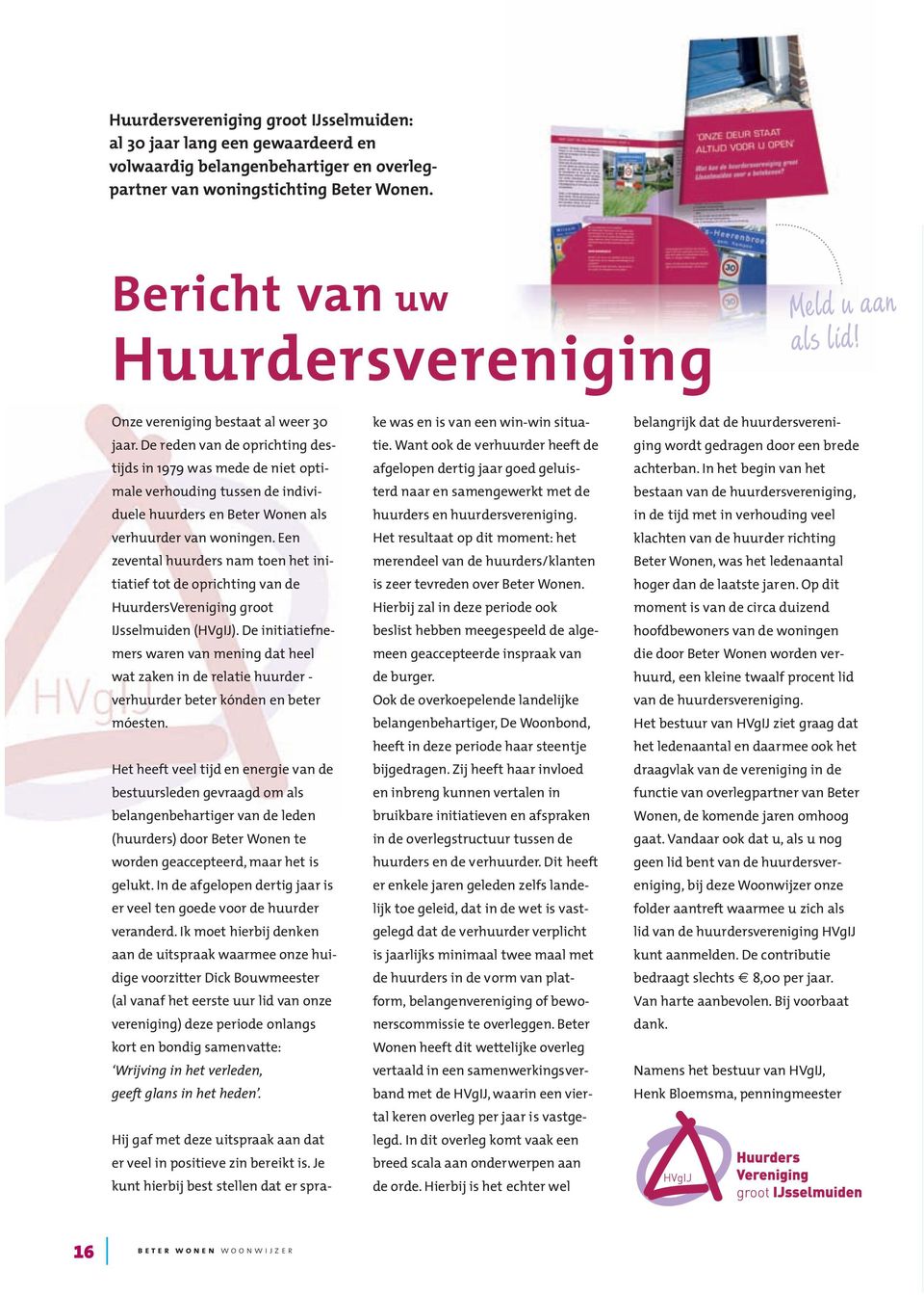 De reden van de oprichting destijds in 1979 was mede de niet optimale verhouding tussen de individuele huurders en Beter Wonen als verhuurder van woningen.