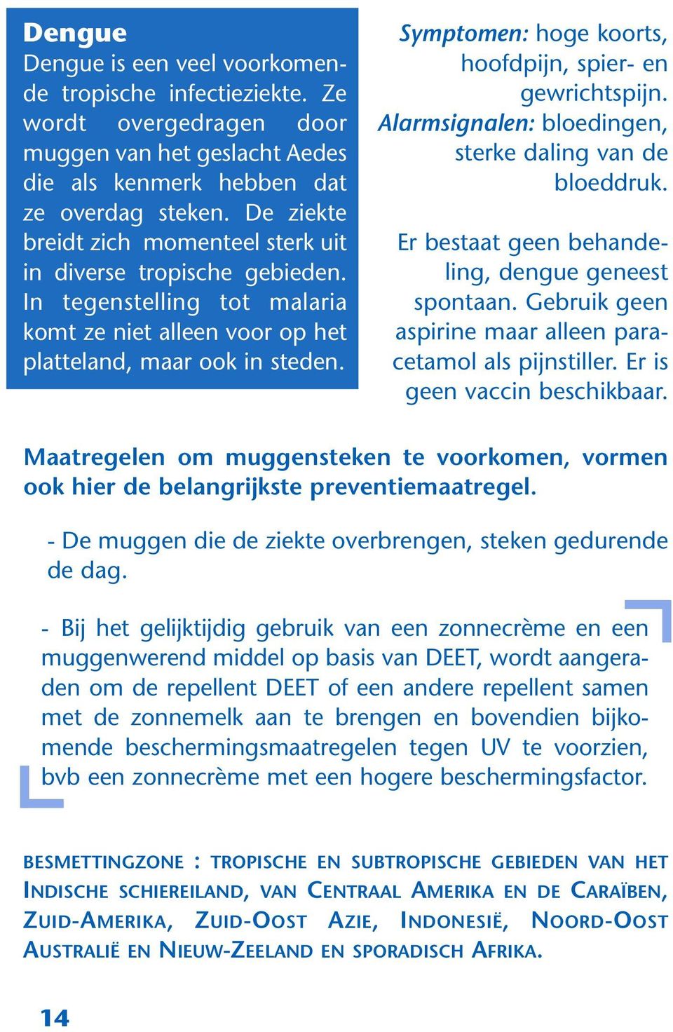 Symptomen: hoge koorts, hoofdpijn, spier- en gewrichtspijn. Alarmsignalen: bloedingen, sterke daling van de bloeddruk. Er bestaat geen behandeling, dengue geneest spontaan.