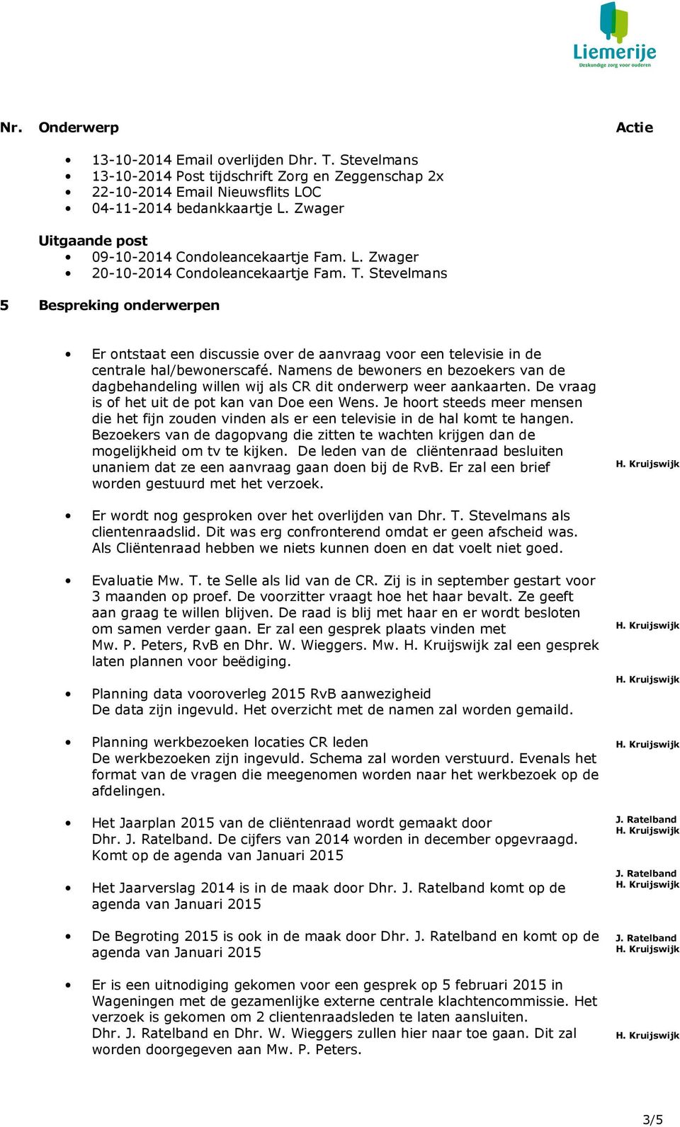 Stevelmans 5 Bespreking onderwerpen Er ontstaat een discussie over de aanvraag voor een televisie in de centrale hal/bewonerscafé.