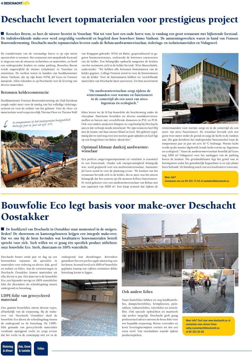 De aannemingswerken waren in hand van Fransen Bouwonderneming. Deschacht mocht topmaterialen leveren zoals de Rehau-aardwarmtewisselaar, riolerings- en isolatiematerialen en Nidagravel.