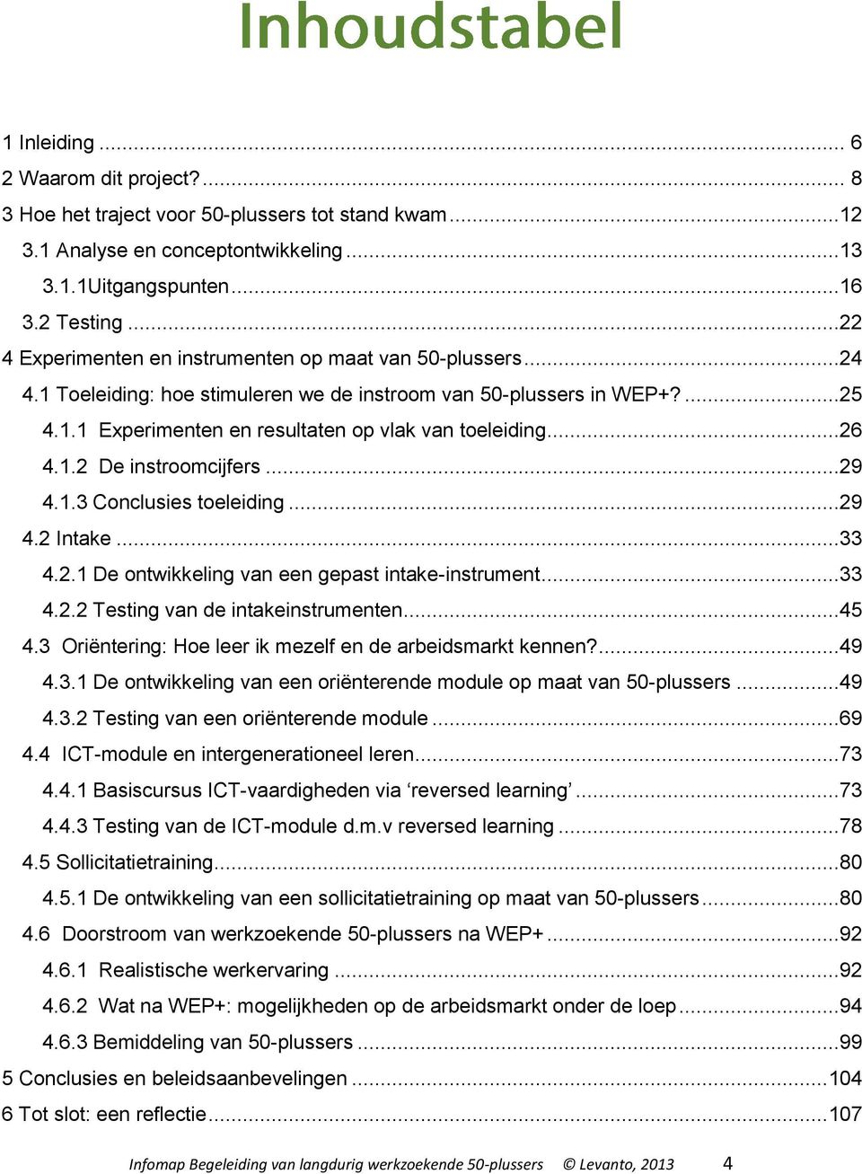 ..26 4.1.2 De instroomcijfers...29 4.1.3 Conclusies toeleiding...29 4.2 Intake...33 4.2.1 De ontwikkeling van een gepast intake-instrument...33 4.2.2 Testing van de intakeinstrumenten...45 4.