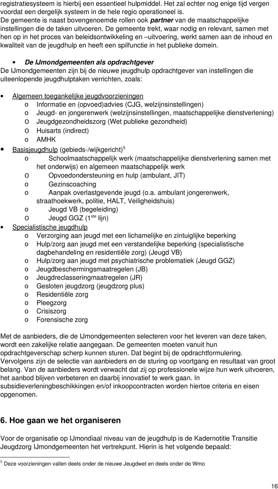 De gemeente trekt, waar nodig en relevant, samen met hen op in het proces van beleidsontwikkeling en uitvoering, werkt samen aan de inhoud en kwaliteit van de jeugdhulp en heeft een spilfunctie in