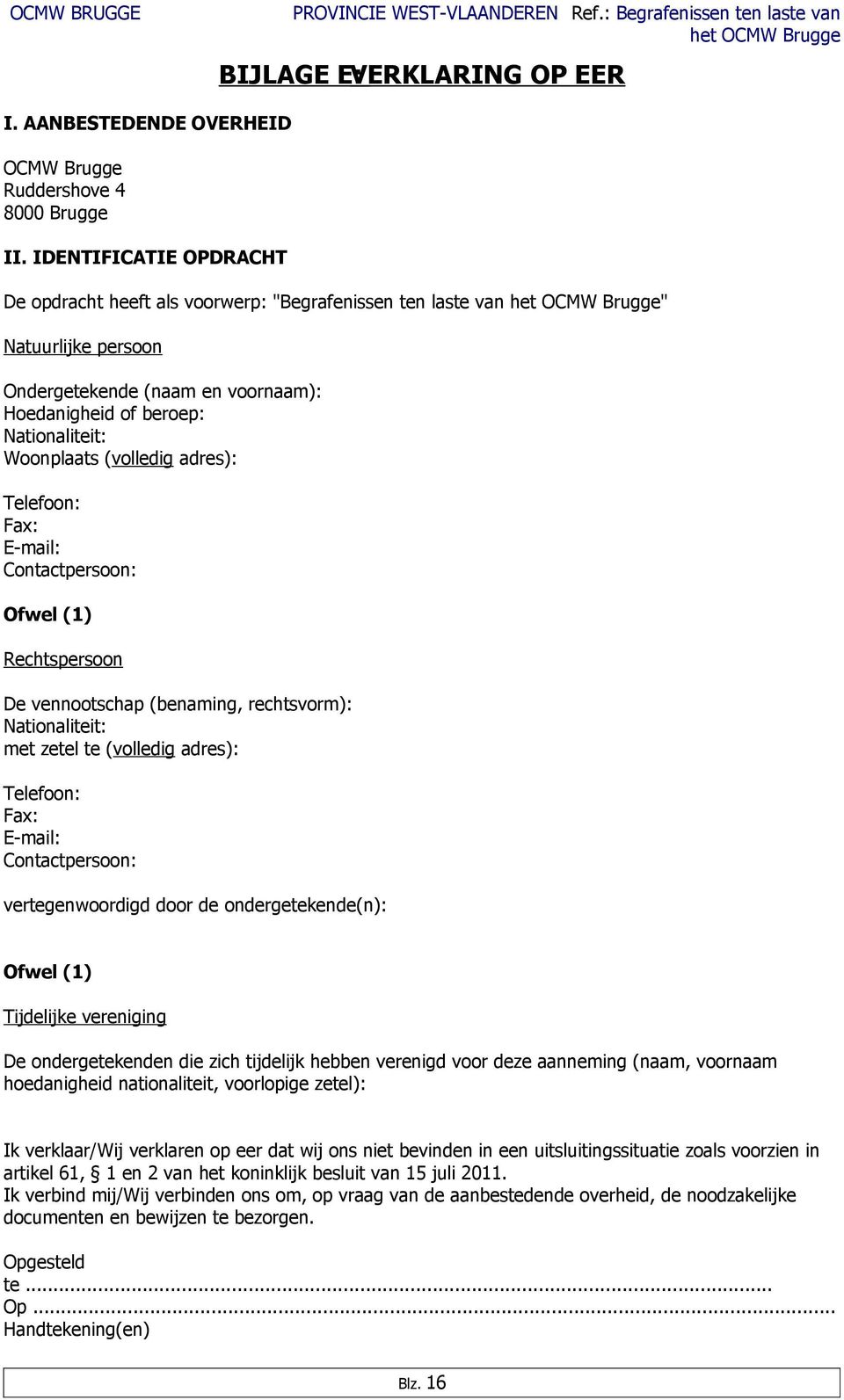 Nationaliteit: Woonplaats (volledig adres): Telefoon: Fax: E-mail: Contactpersoon: Ofwel (1) Rechtspersoon De vennootschap (benaming, rechtsvorm): Nationaliteit: met zetel te (volledig adres):