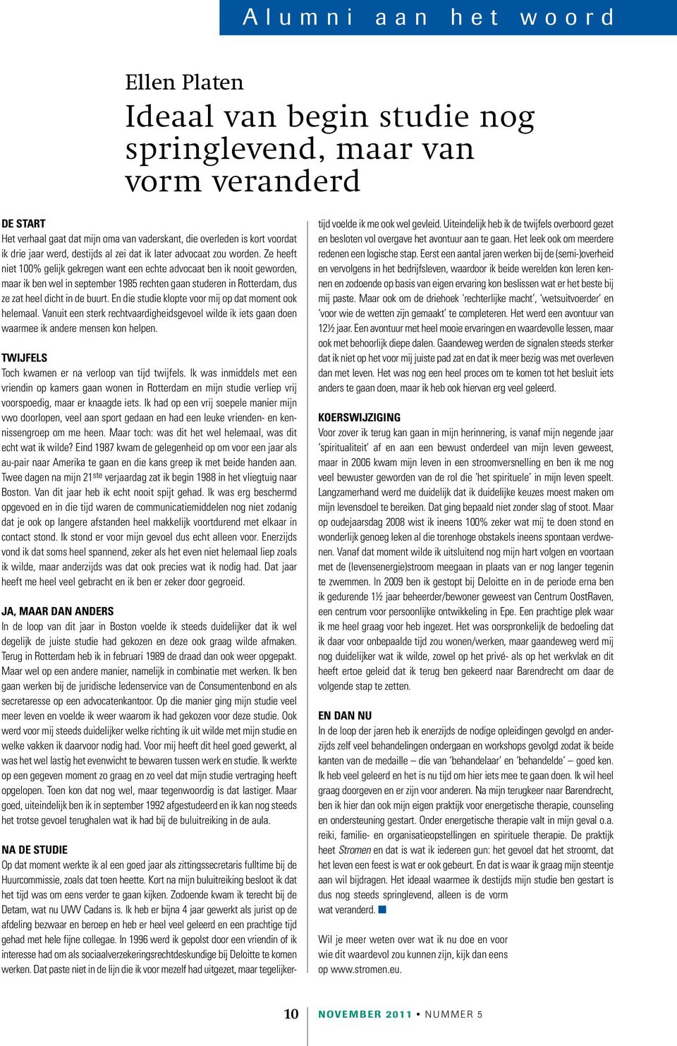 Ze heeft niet 100% gelijk gekregen want een echte advocaat ben ik nooit geworden, maar ik ben wel in september 1985 rechten gaan studeren in Rotterdam, dus ze zat heel dicht in de buurt.