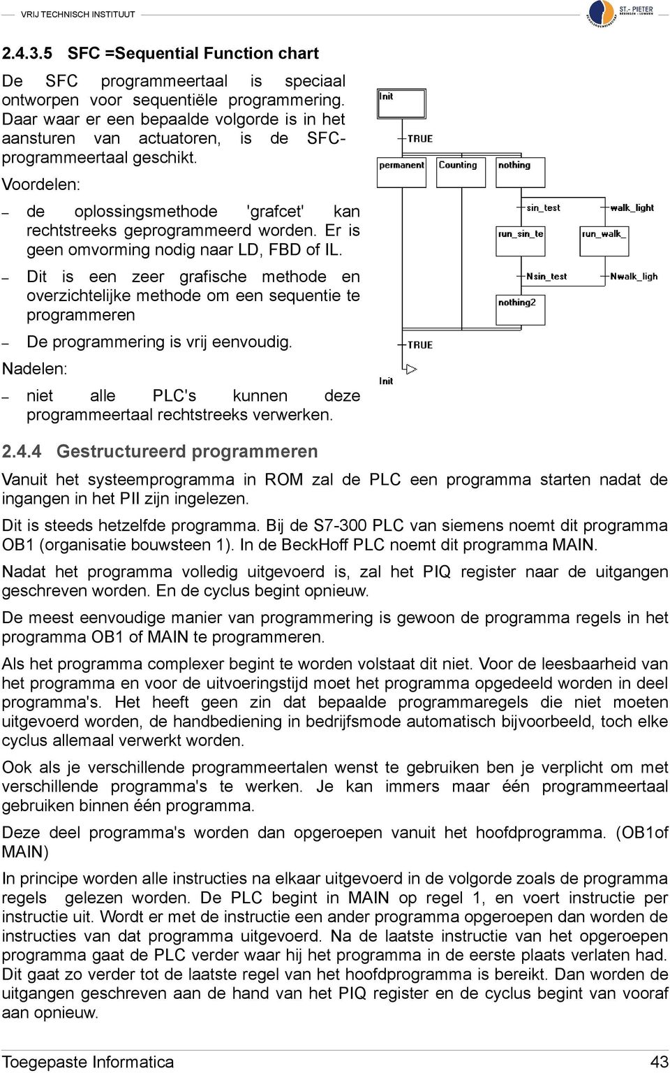 Er is geen omvorming nodig naar LD, FBD of IL. Dit is een zeer grafische methode en overzichtelijke methode om een sequentie te programmeren De programmering is vrij eenvoudig.