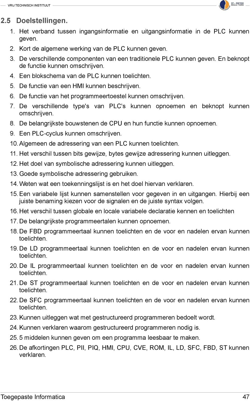 De functie van een HMI kunnen beschrijven. 6. De functie van het programmeertoestel kunnen omschrijven. 7. De verschillende type's van PLC's kunnen opnoemen en beknopt kunnen omschrijven. 8.