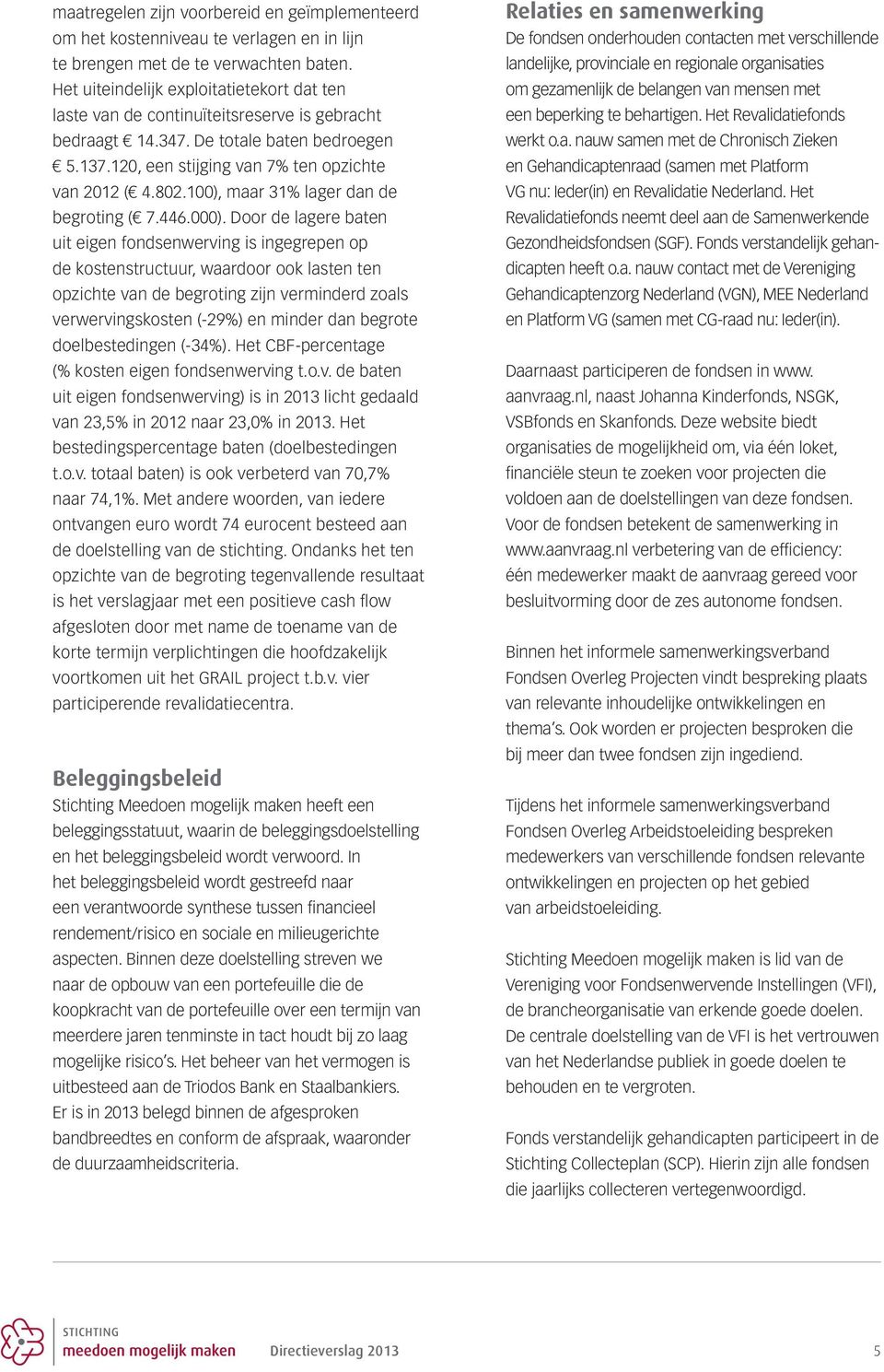 1), maar 31% lager dan de begroting ( 7.446.). Door de lagere baten uit eigen fondsenwerving is ingegrepen op de kostenstructuur, waardoor ook lasten ten opzichte van de begroting zijn verminderd