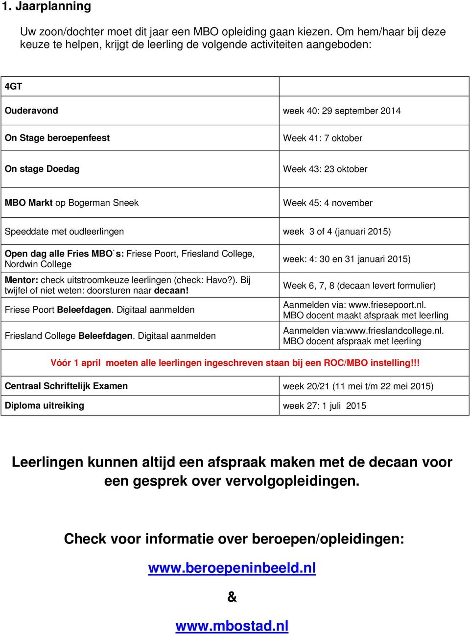 43: 23 oktober MBO Markt op Bogerman Sneek Week 45: 4 november Speeddate met oudleerlingen week 3 of 4 (januari 2015) Open dag alle Fries MBO`s: Friese Poort, Friesland College, Nordwin College