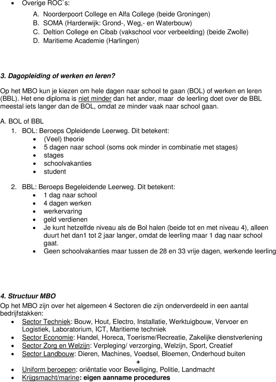 Het ene diploma is niet minder dan het ander, maar de leerling doet over de BBL meestal iets langer dan de BOL, omdat ze minder vaak naar school gaan. A. BOL of BBL 1. BOL: Beroeps Opleidende Leerweg.