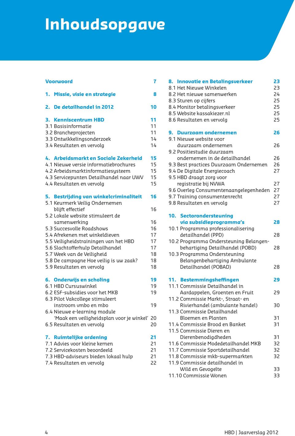 4 Resultaten en vervolg 15 5. Bestrijding van winkelcriminaliteit 16 5.1 Keurmerk Veilig Ondernemen blijft effectief 16 5.2 Lokale website stimuleert de samenwerking 16 5.3 Succesvolle Roadshows 16 5.