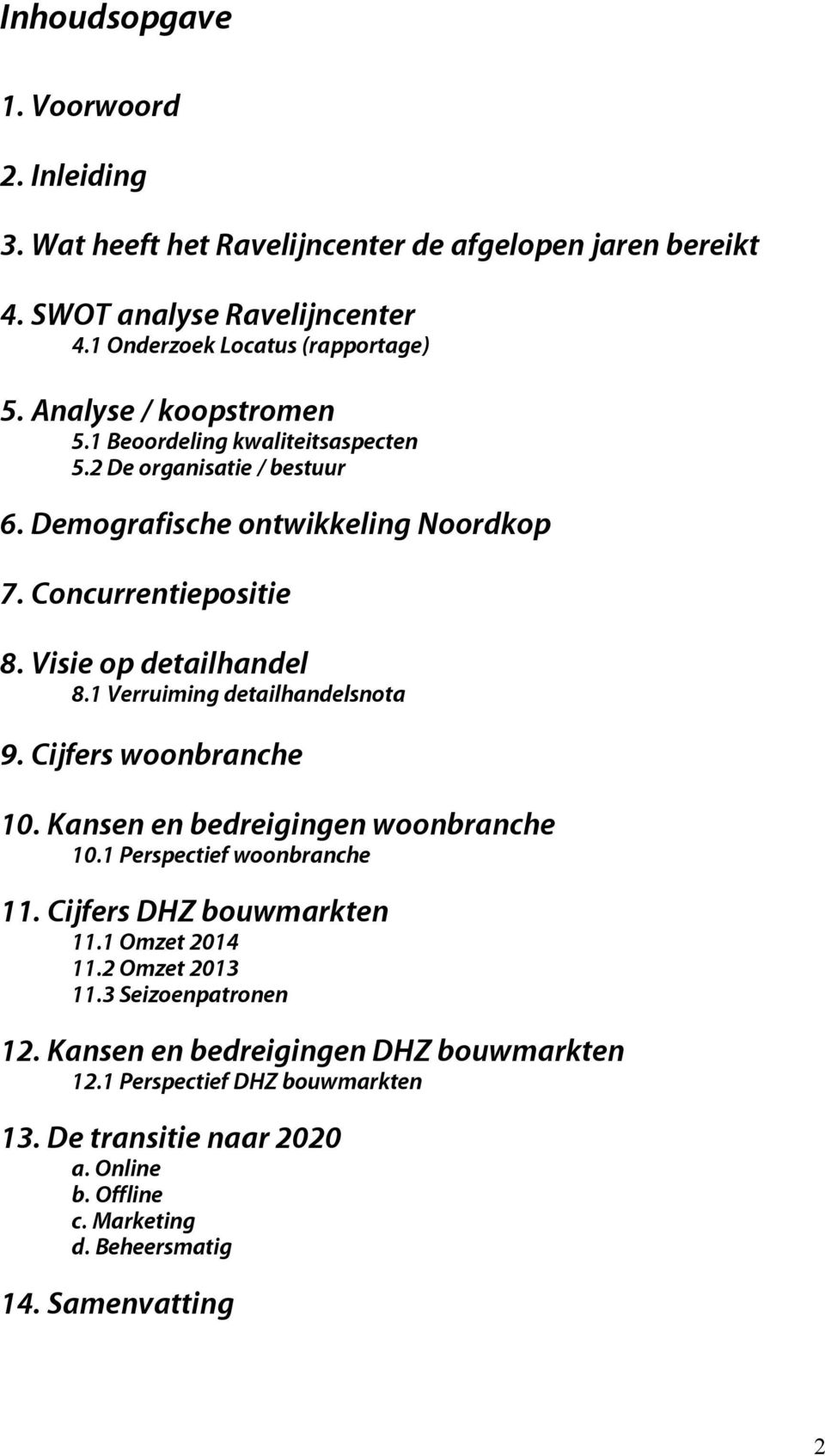 1 Verruiming detailhandelsnota 9. Cijfers woonbranche 10. Kansen en bedreigingen woonbranche 10.1 Perspectief woonbranche 11. Cijfers DHZ bouwmarkten 11.1 Omzet 2014 11.