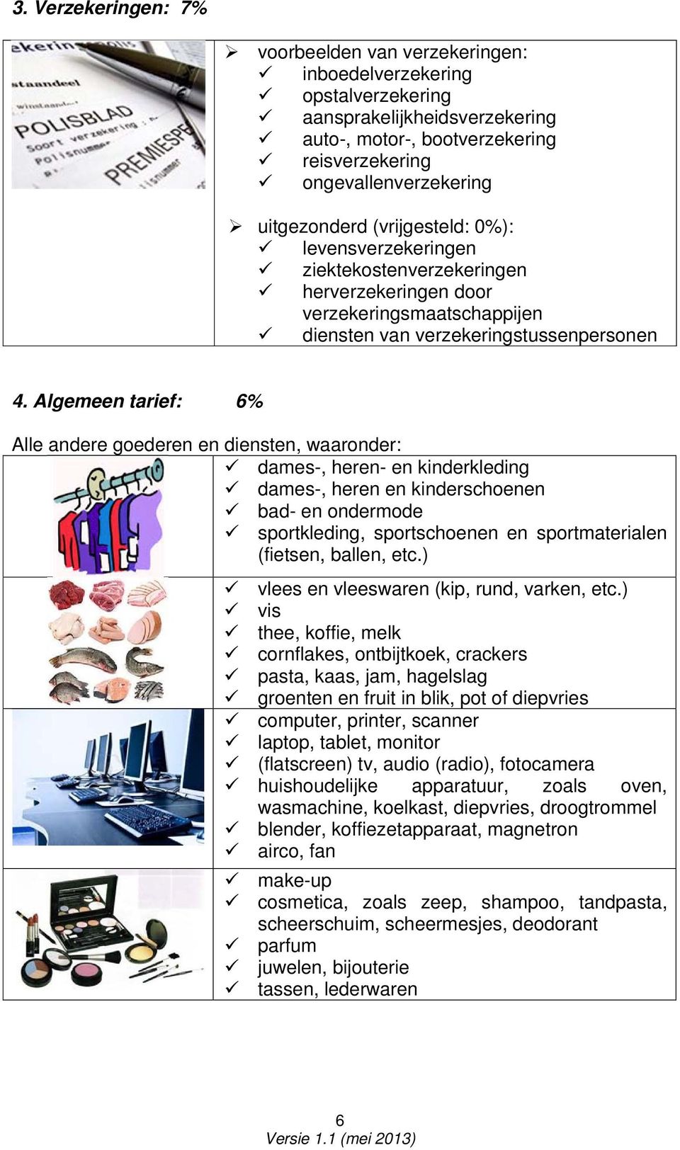 Algemeen tarief: 6% Alle andere goederen en diensten, waaronder: dames-, heren- en kinderkleding dames-, heren en kinderschoenen bad- en ondermode sportkleding, sportschoenen en sportmaterialen