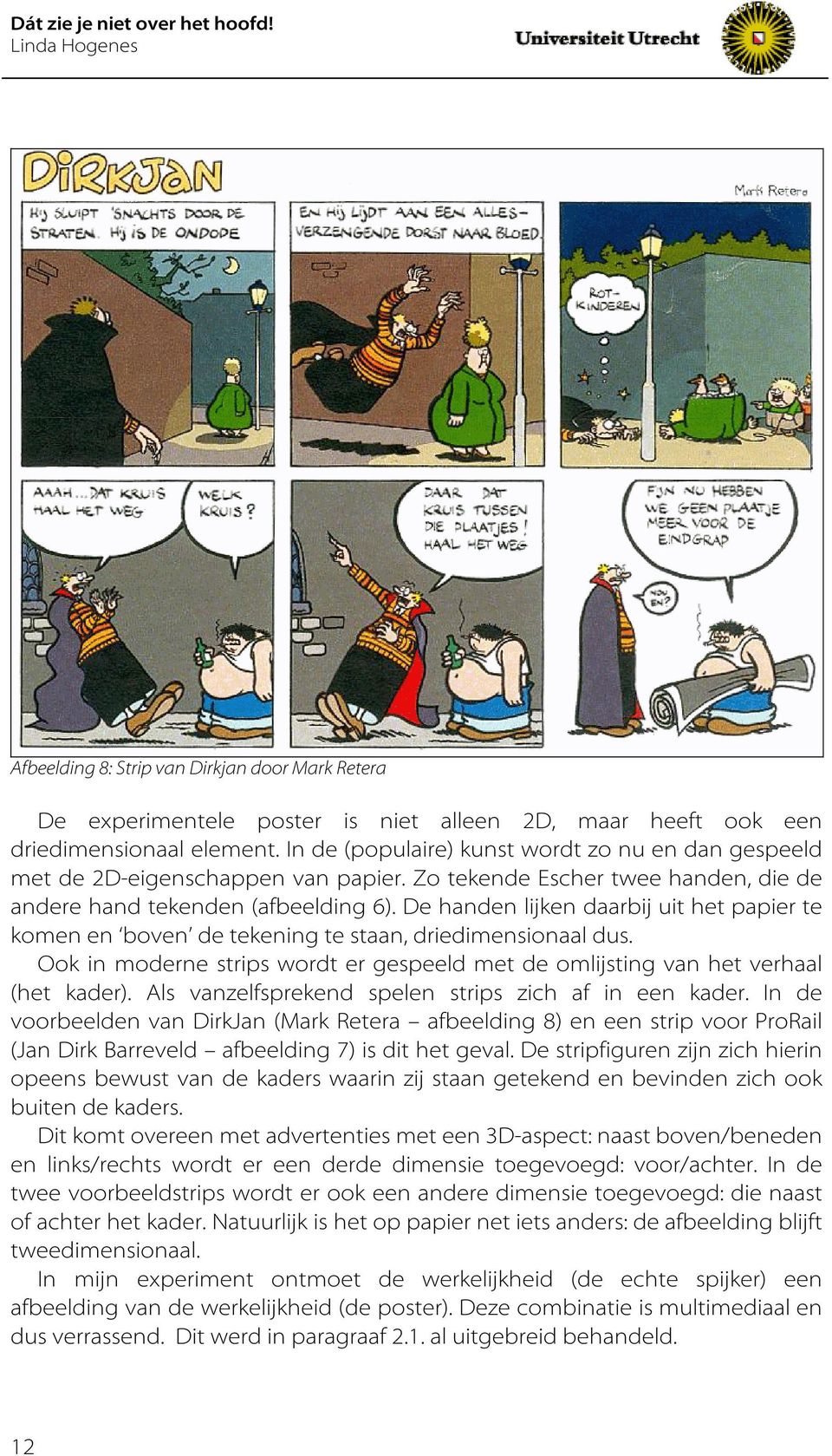 De handen lijken daarbij uit het papier te komen en boven de tekening te staan, driedimensionaal dus. Ook in moderne strips wordt er gespeeld met de omlijsting van het verhaal (het kader).