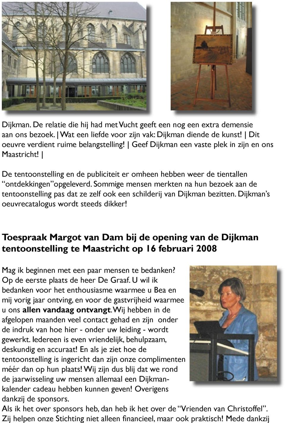 Sommige mensen merkten na hun bezoek aan de tentoonstelling pas dat ze zelf ook een schilderij van Dijkman bezitten. Dijkman s oeuvrecatalogus wordt steeds dikker!