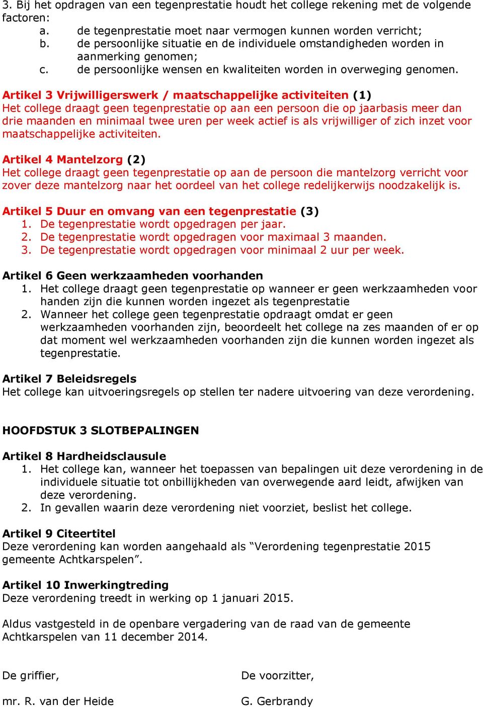 Artikel 3 Vrijwilligerswerk / maatschappelijke activiteiten (1) Het college draagt geen tegenprestatie op aan een persoon die op jaarbasis meer dan drie maanden en minimaal twee uren per week actief