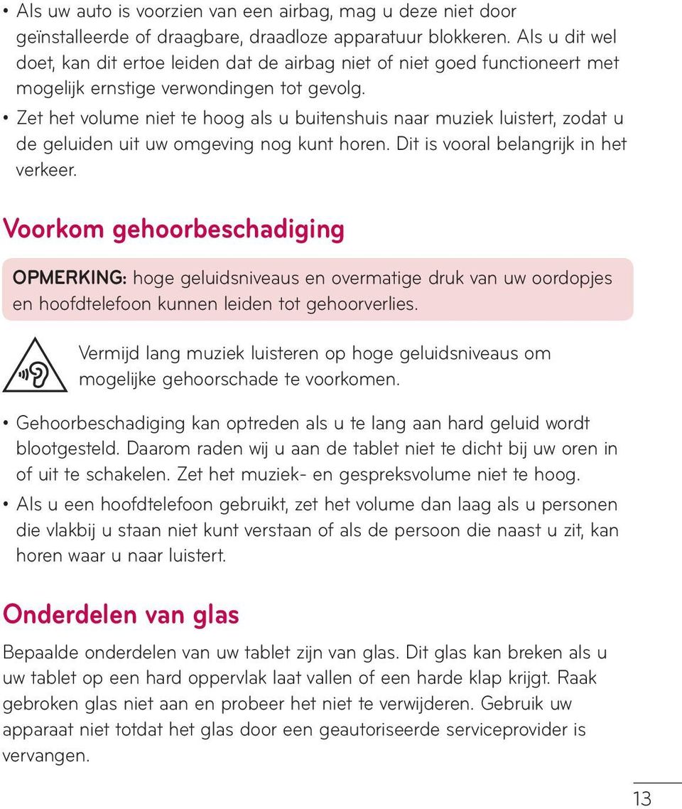 Zet het volume niet te hoog als u buitenshuis naar muziek luistert, zodat u de geluiden uit uw omgeving nog kunt horen. Dit is vooral belangrijk in het verkeer.